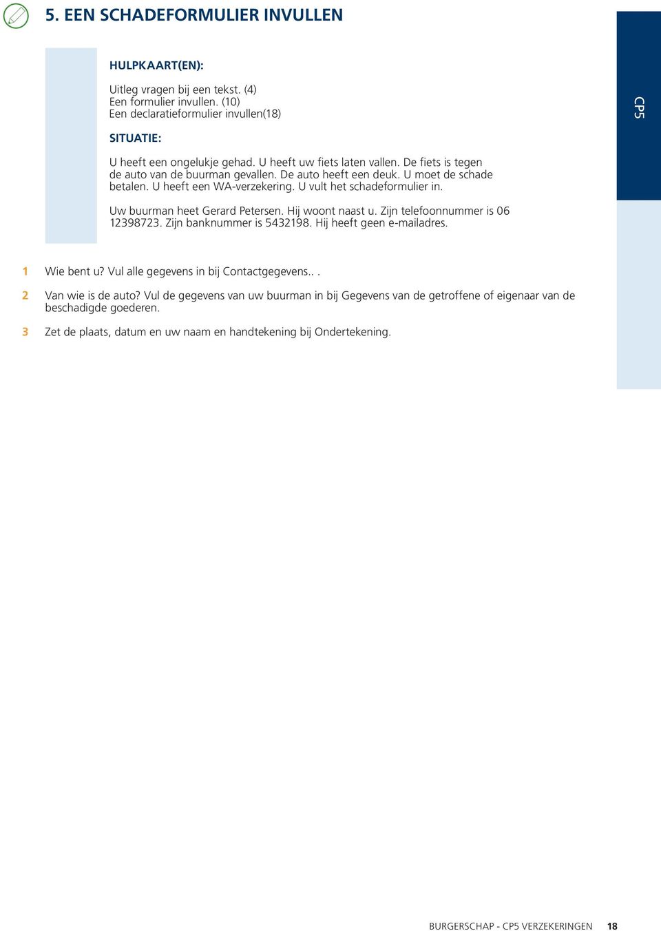 Uw buurman heet Gerard Petersen. Hij woont naast u. Zijn telefoonnummer is 06 987. Zijn banknummer is 5498. Hij heeft geen e-mailadres. Wie bent u? Vul alle gegevens in bij Contactgegevens.