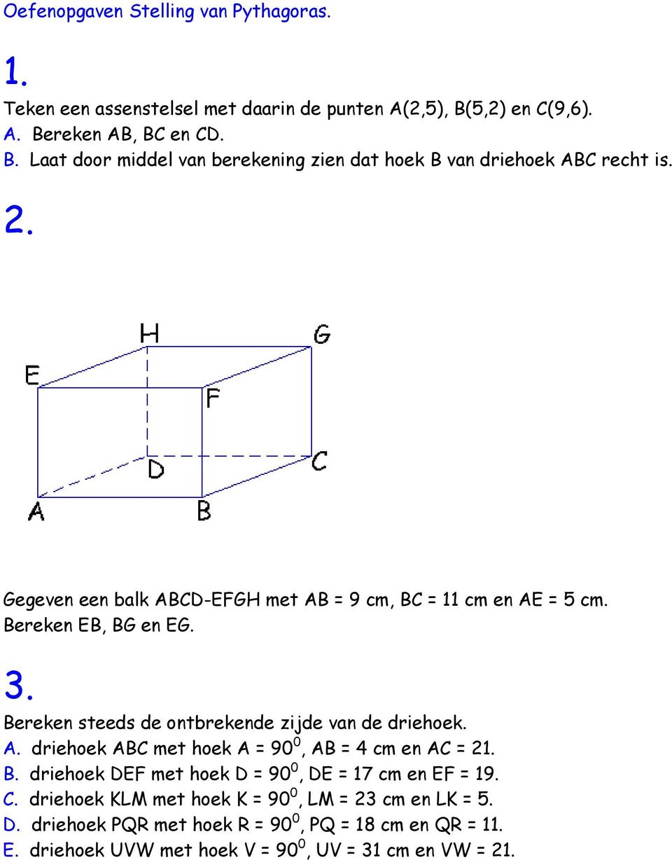 Gegeven een balk ABCD-EFGH met AB = 9 cm, BC = 11 cm en AE = 5 cm. Bereken EB, BG en EG. 3. Bereken steeds de ontbrekende zijde van de driehoek. A. driehoek ABC met hoek A = 90 0, AB = 4 cm en AC = 21.