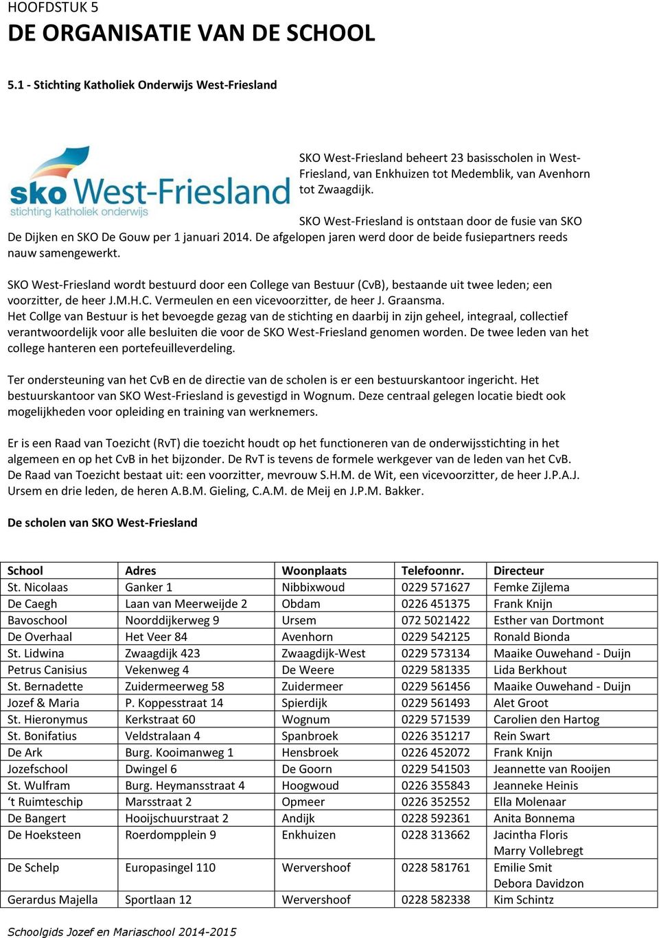 SKO West-Friesland is ontstaan door de fusie van SKO De Dijken en SKO De Gouw per 1 januari 2014. De afgelopen jaren werd door de beide fusiepartners reeds nauw samengewerkt.