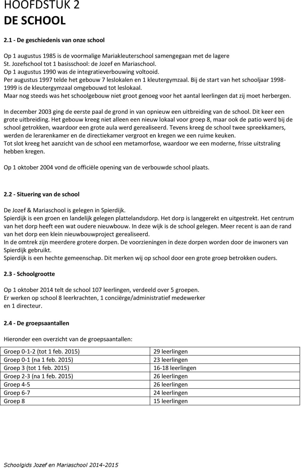 Bij de start van het schooljaar 1998-1999 is de kleutergymzaal omgebouwd tot leslokaal. Maar nog steeds was het schoolgebouw niet groot genoeg voor het aantal leerlingen dat zij moet herbergen.