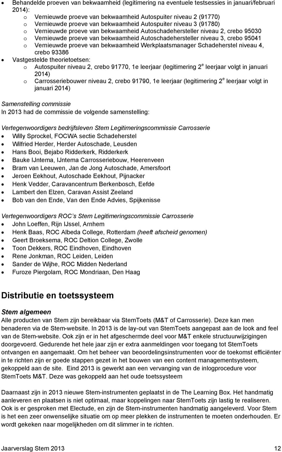 o Vernieuwde proeve van bekwaamheid Werkplaatsmanager Schadeherstel niveau 4, crebo 93386 Vastgestelde theorietoetsen: o Autospuiter niveau 2, crebo 91770, 1e leerjaar (legitimering 2 e leerjaar