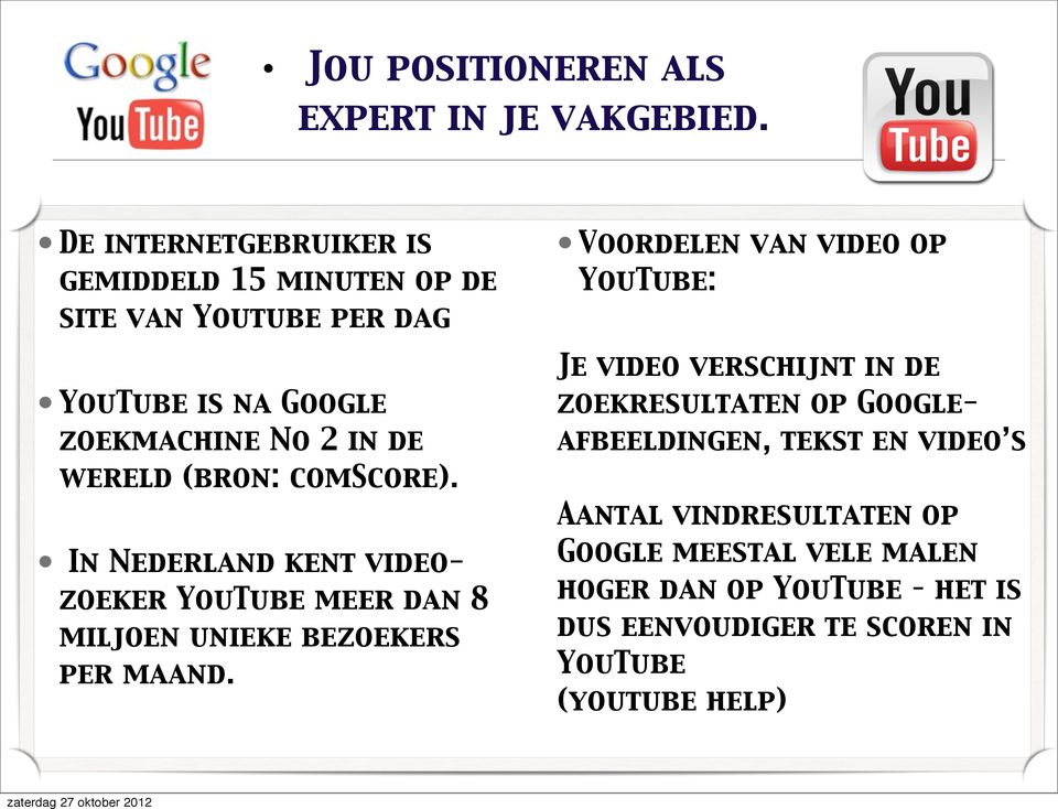 (bron: comscore). In Nederland kent videozoeker YouTube meer dan 8 miljoen unieke bezoekers per maand.