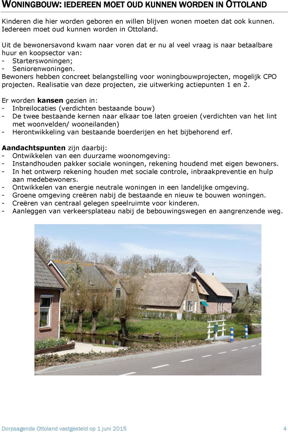 Bewoners hebben concreet belangstelling voor woningbouwprojecten, mogelijk CPO projecten. Realisatie van deze projecten, zie uitwerking actiepunten 1 en 2.