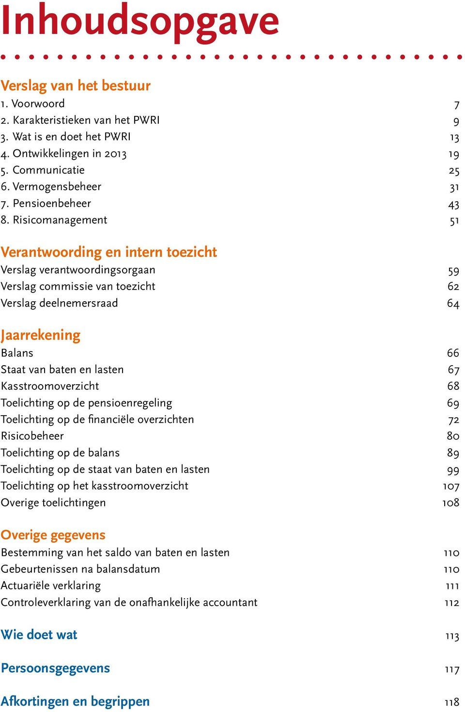 Risicomanagement 51 Verantwoording en intern toezicht Verslag verantwoordingsorgaan 59 Verslag commissie van toezicht 62 Verslag deelnemersraad 64 Jaarrekening Balans 66 Staat van baten en lasten 67