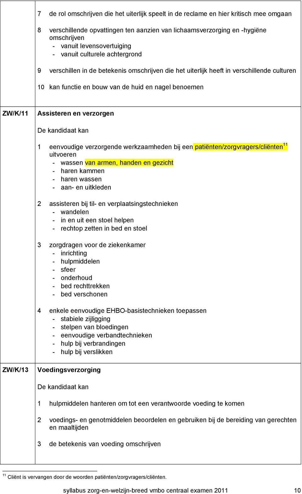 ZW/K/11 Assisteren en verzorgen 1 eenvoudige verzorgende werkzaamheden bij een patiënten/zorgvragers/cliënten 11 uitvoeren - wassen van armen, handen en gezicht - haren kammen - haren wassen - aan-