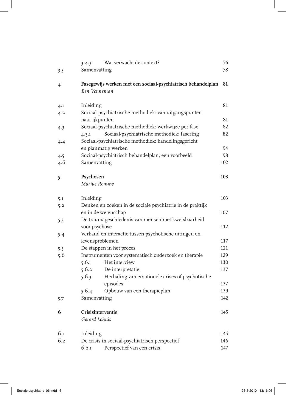 4 Sociaal-psychiatrische methodiek: handelingsgericht en planmatig werken 94 4.5 Sociaal-psychiatrisch behandelplan, een voorbeeld 98 4.6 Samenvatting 102 5 Psychosen 103 Marius Romme 5.