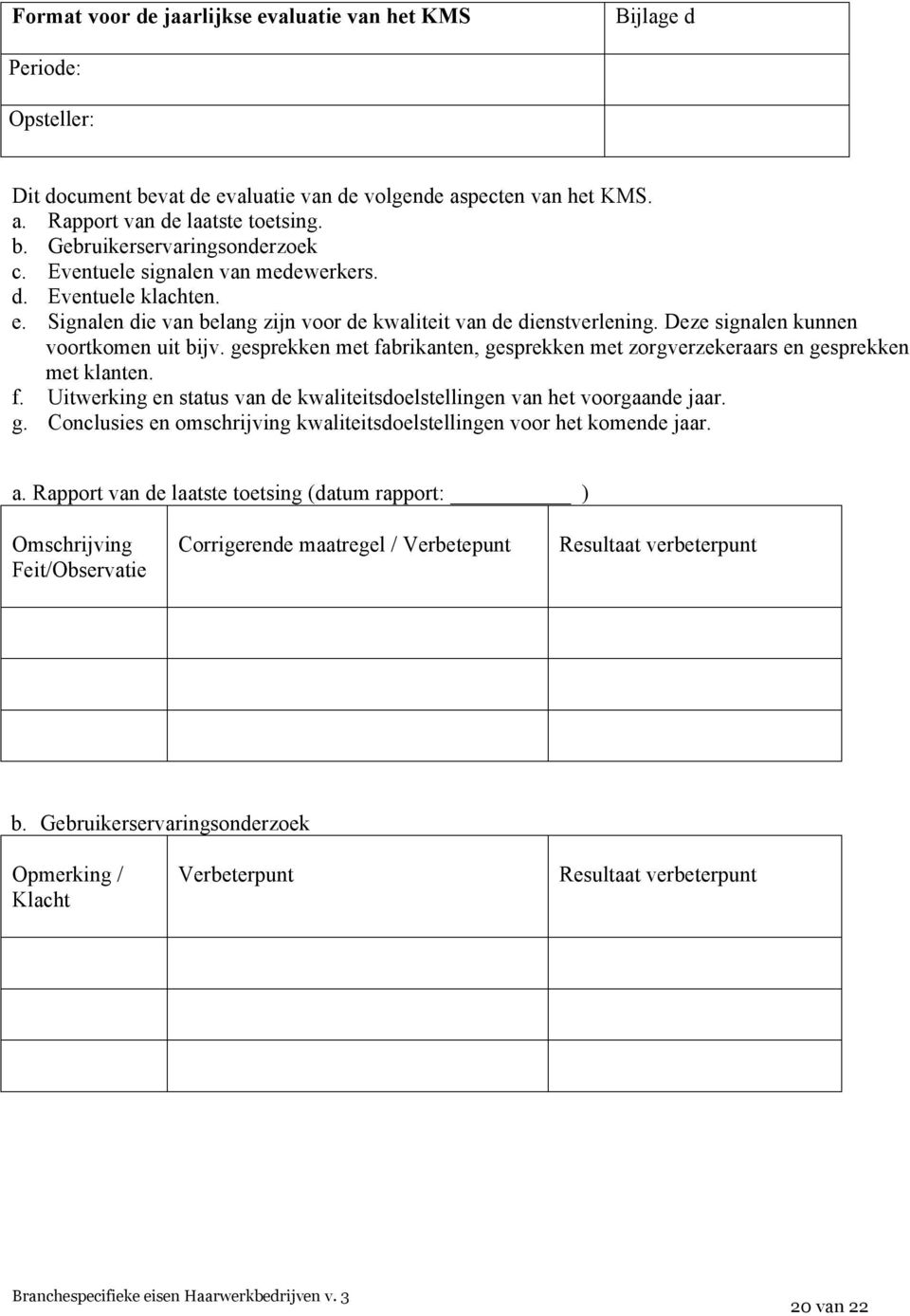 gesprekken met fabrikanten, gesprekken met zorgverzekeraars en gesprekken met klanten. f. Uitwerking en status van de kwaliteitsdoelstellingen van het voorgaande jaar. g. Conclusies en omschrijving kwaliteitsdoelstellingen voor het komende jaar.