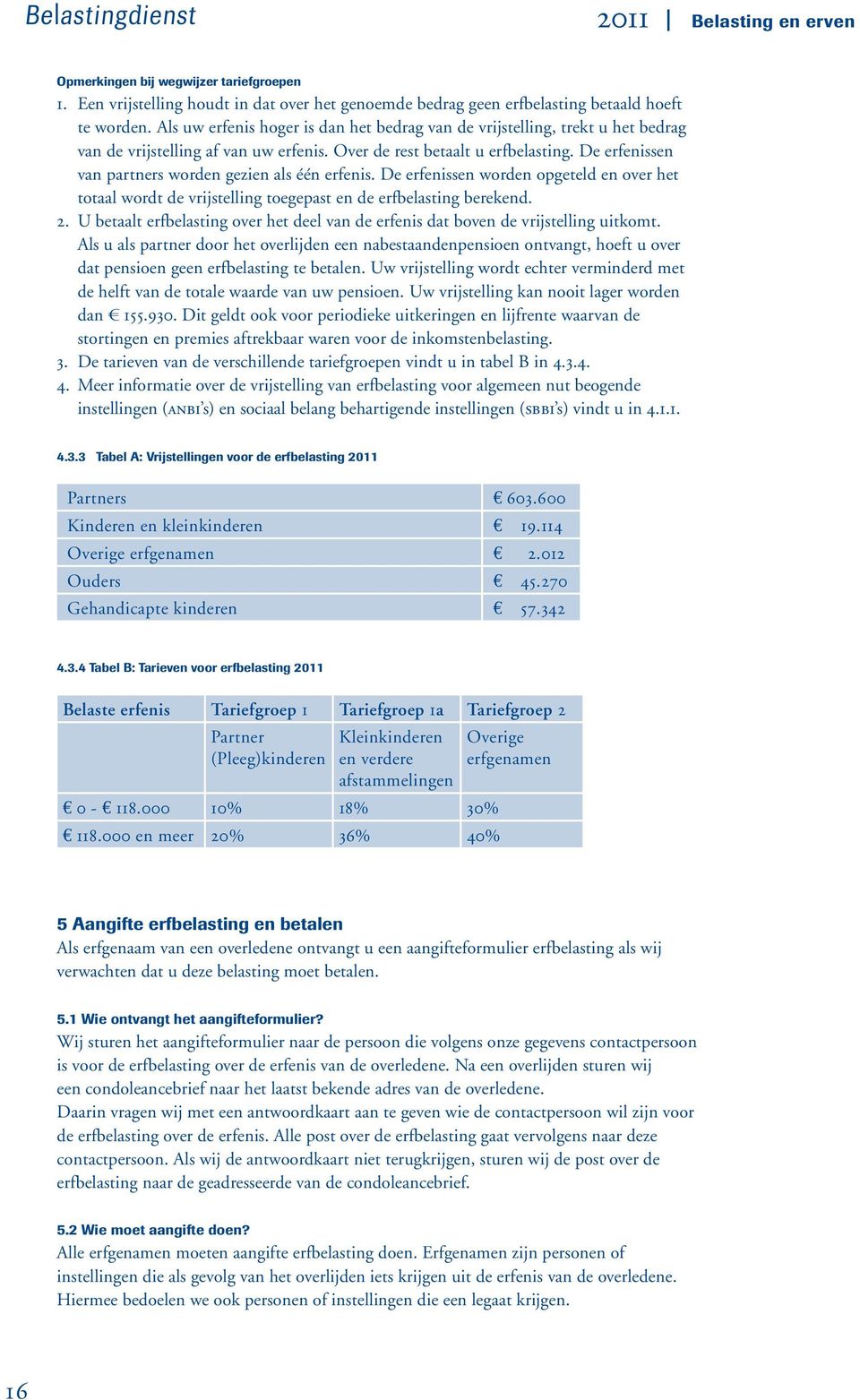 De erfenissen van partners worden gezien als één erfenis. De erfenissen worden opgeteld en over het totaal wordt de vrijstelling toegepast en de erfbelasting berekend. 2.