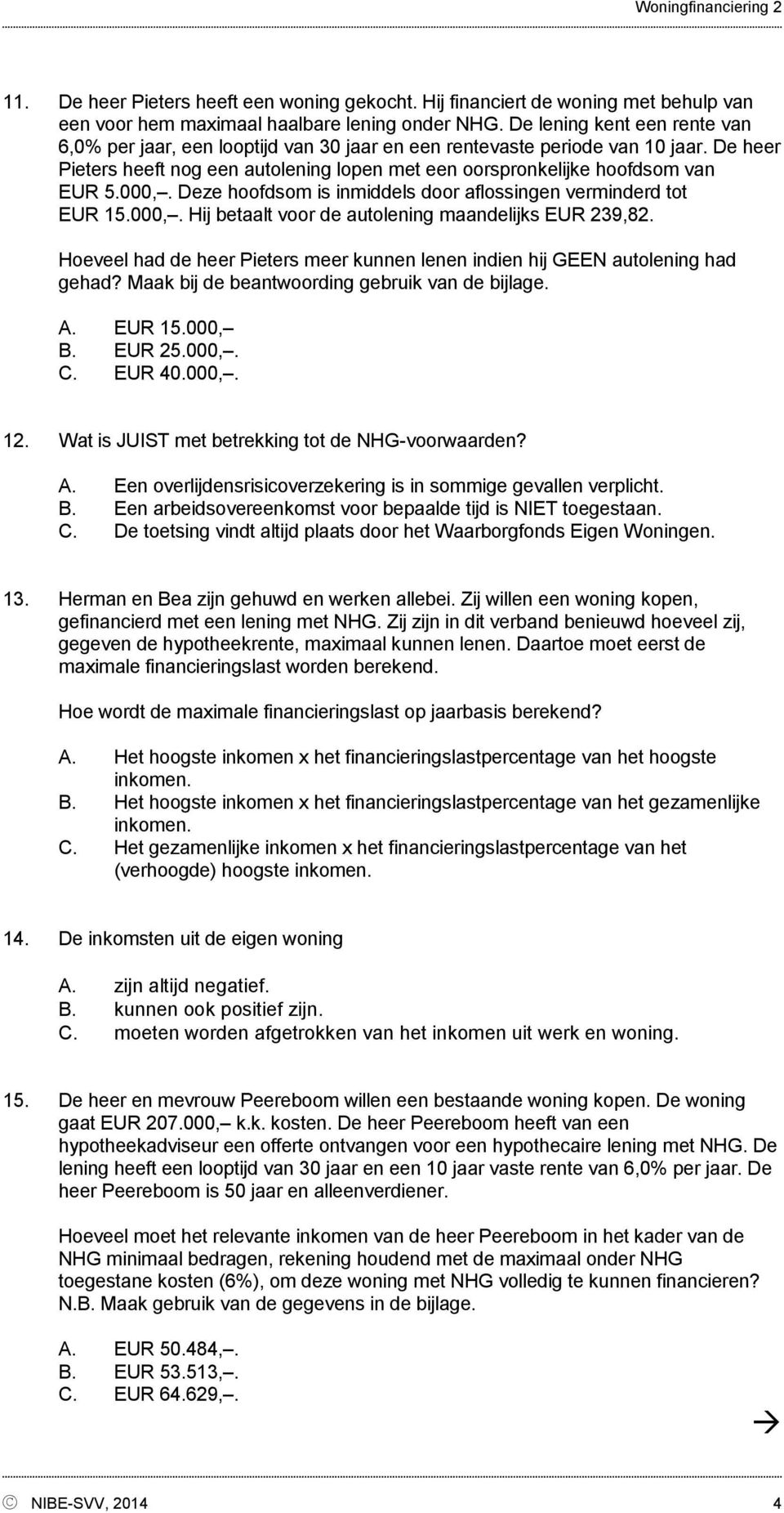 000,. Deze hoofdsom is inmiddels door aflossingen verminderd tot EUR 15.000,. Hij betaalt voor de autolening maandelijks EUR 239,82.