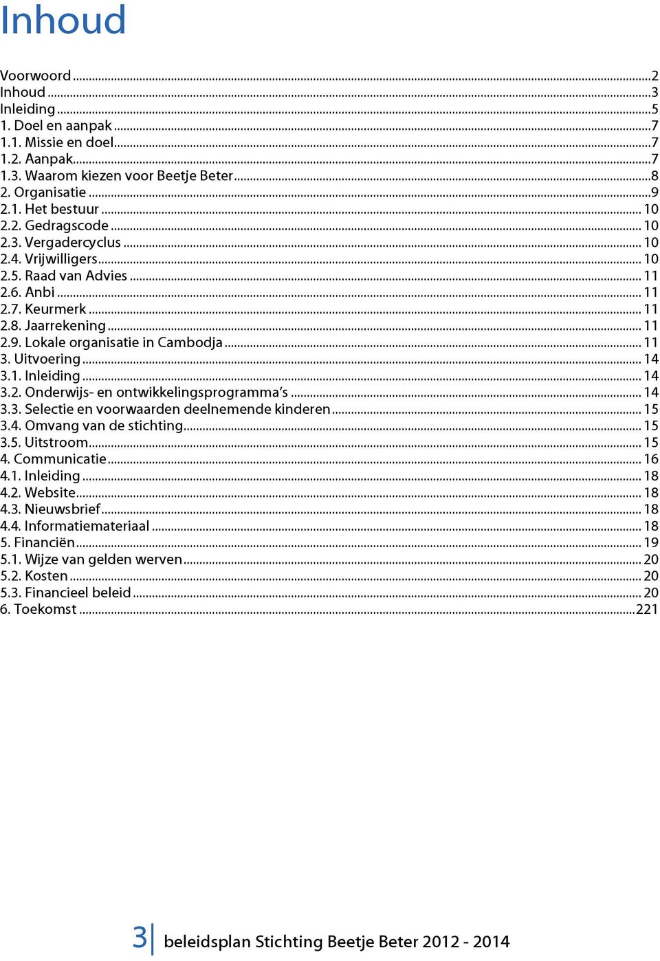 .. 14 3.1. Inleiding... 14 3.2. Onderwijs- en ontwikkelingsprogramma s... 14 3.3. Selectie en voorwaarden deelnemende kinderen... 15 3.4. Omvang van de stichting... 15 3.5. Uitstroom... 15 4.