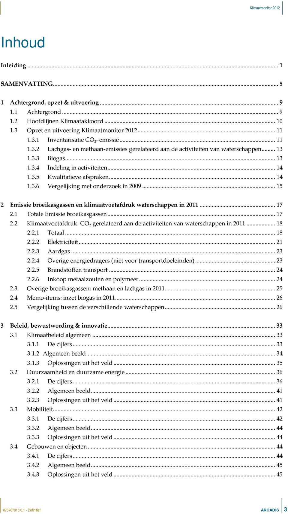 .. 15 2 Emissie broeikasgassen en klimaatvoetafdruk waterschappen in 2011... 17 2.1 Totale Emissie broeikasgassen... 17 2.2 Klimaatvoetafdruk: CO 2 gerelateerd aan de activiteiten van waterschappen in 2011.