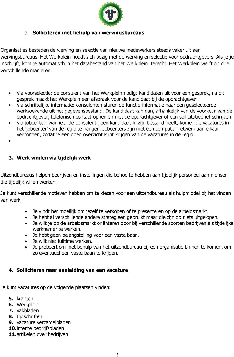 Het Werkplein werft op drie verschillende manieren: Via voorselectie: de consulent van het Werkplein nodigt kandidaten uit voor een gesprek, na dit gesprek maakt het Werkplein een afspraak voor de