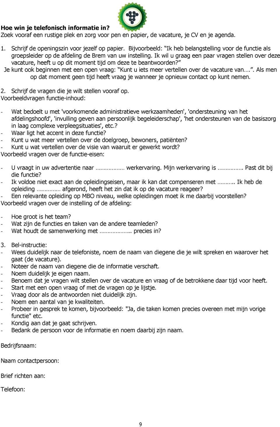 Ik wil u graag een paar vragen stellen over deze vacature, heeft u op dit moment tijd om deze te beantwoorden? Je kunt ook beginnen met een open vraag: Kunt u iets meer vertellen over de vacature van.