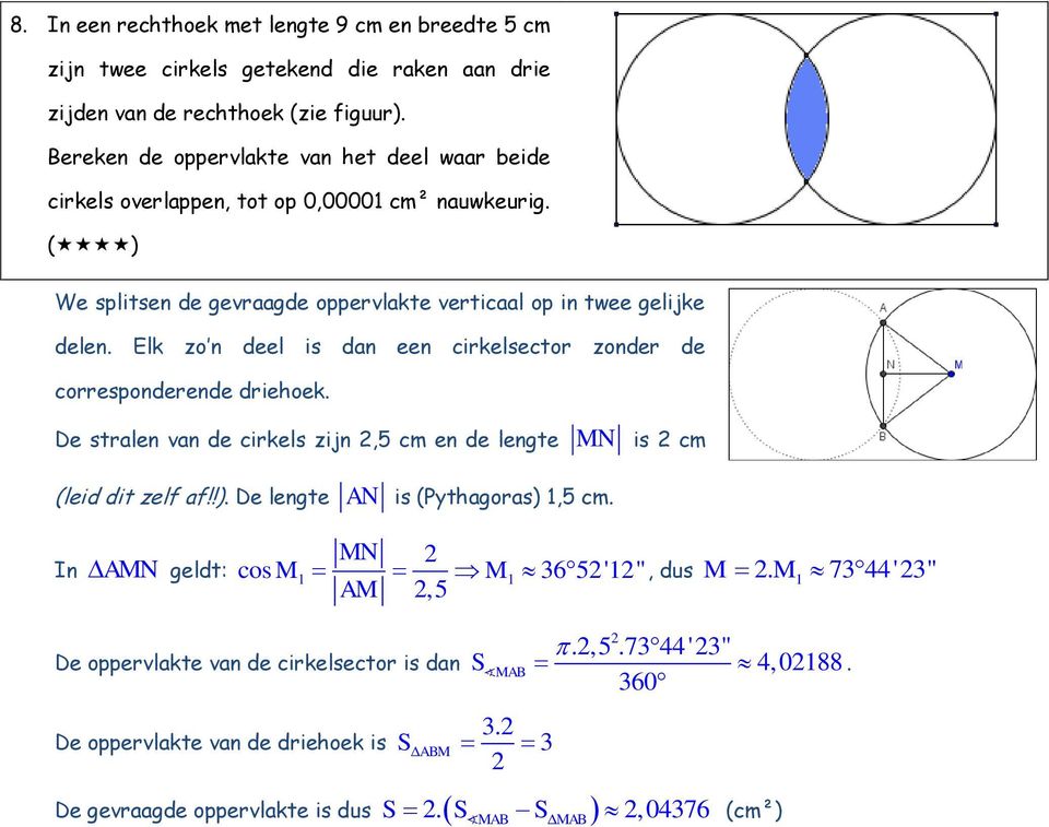 Elk zo n deel is dan een cirkelsector zonder de corresponderende driehoek. De stralen van de cirkels zijn,5 cm en de lengte MN is cm (leid dit zelf af!!).