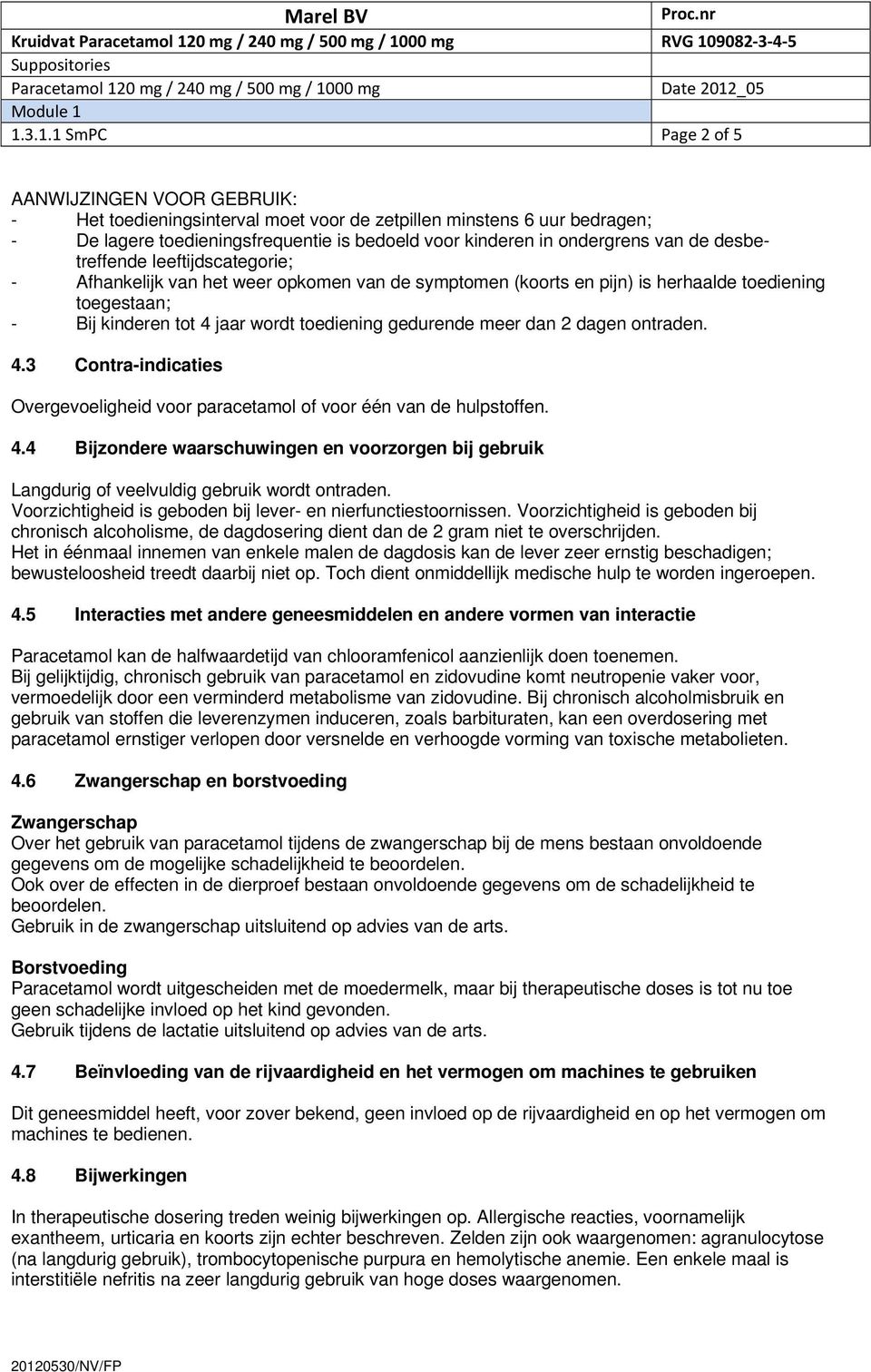 meer dan 2 dagen ontraden. 4.3 Contra-indicaties Overgevoeligheid voor paracetamol of voor één van de hulpstoffen. 4.4 Bijzondere waarschuwingen en voorzorgen bij gebruik Langdurig of veelvuldig gebruik wordt ontraden.