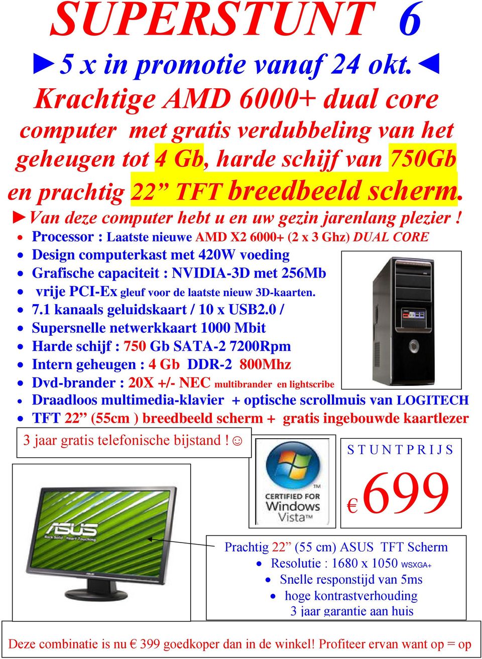 Processor : Laatste nieuwe AMD X2 6000+ (2 x 3 Ghz) DUAL CORE Design computerkast met 420W voeding Grafische capaciteit : NVIDIA-3D met 256Mb vrije PCI-Ex gleuf voor de laatste nieuw 3D-kaarten. 7.