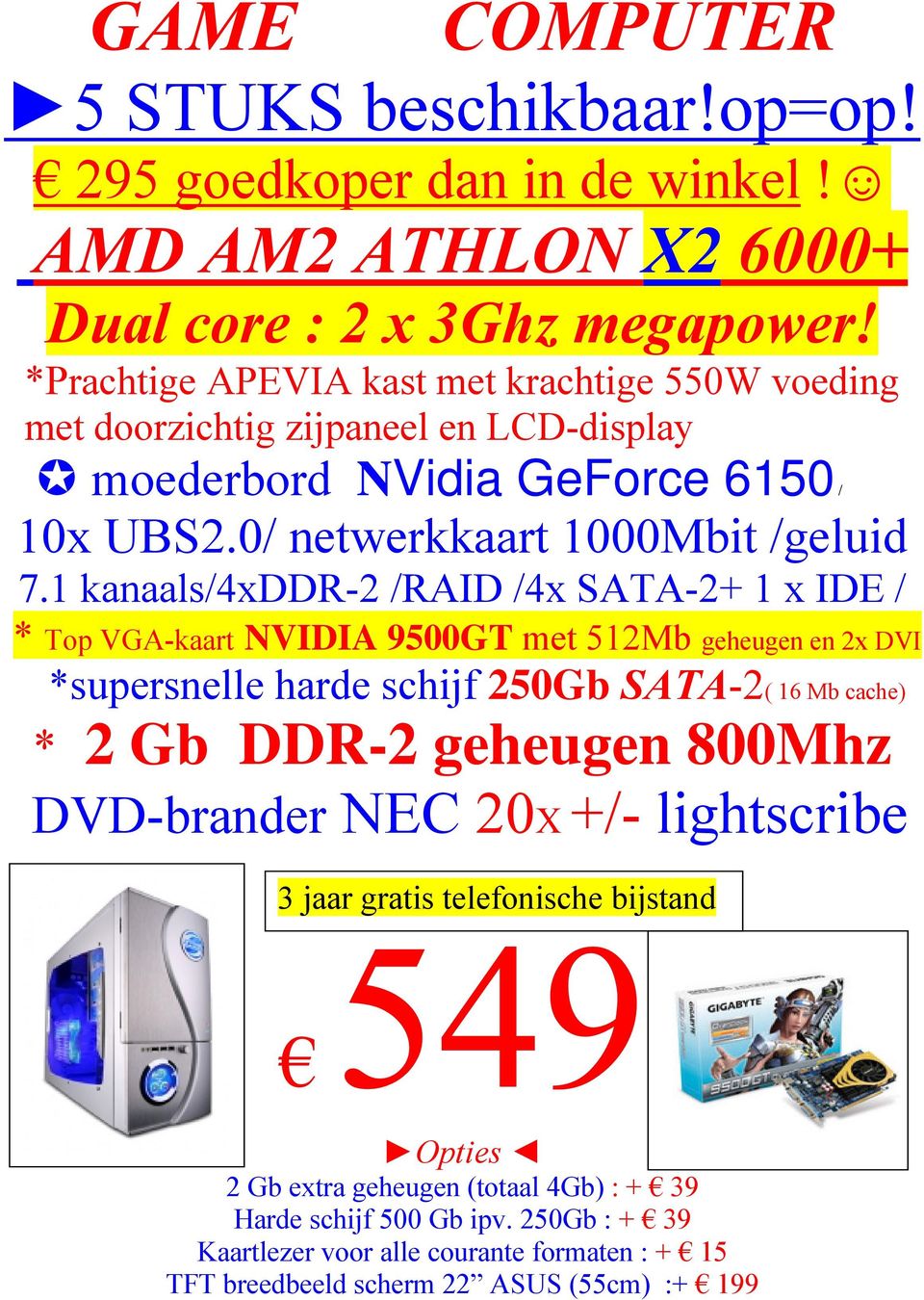 1 kanaals/4xddr-2 /RAID /4x SATA-2+ 1 x IDE / * Top VGA-kaart NVIDIA 9500GT met 512Mb geheugen en 2x DVI *supersnelle harde schijf 250Gb SATA-2( 16 Mb cache) * 2 Gb DDR-2 geheugen