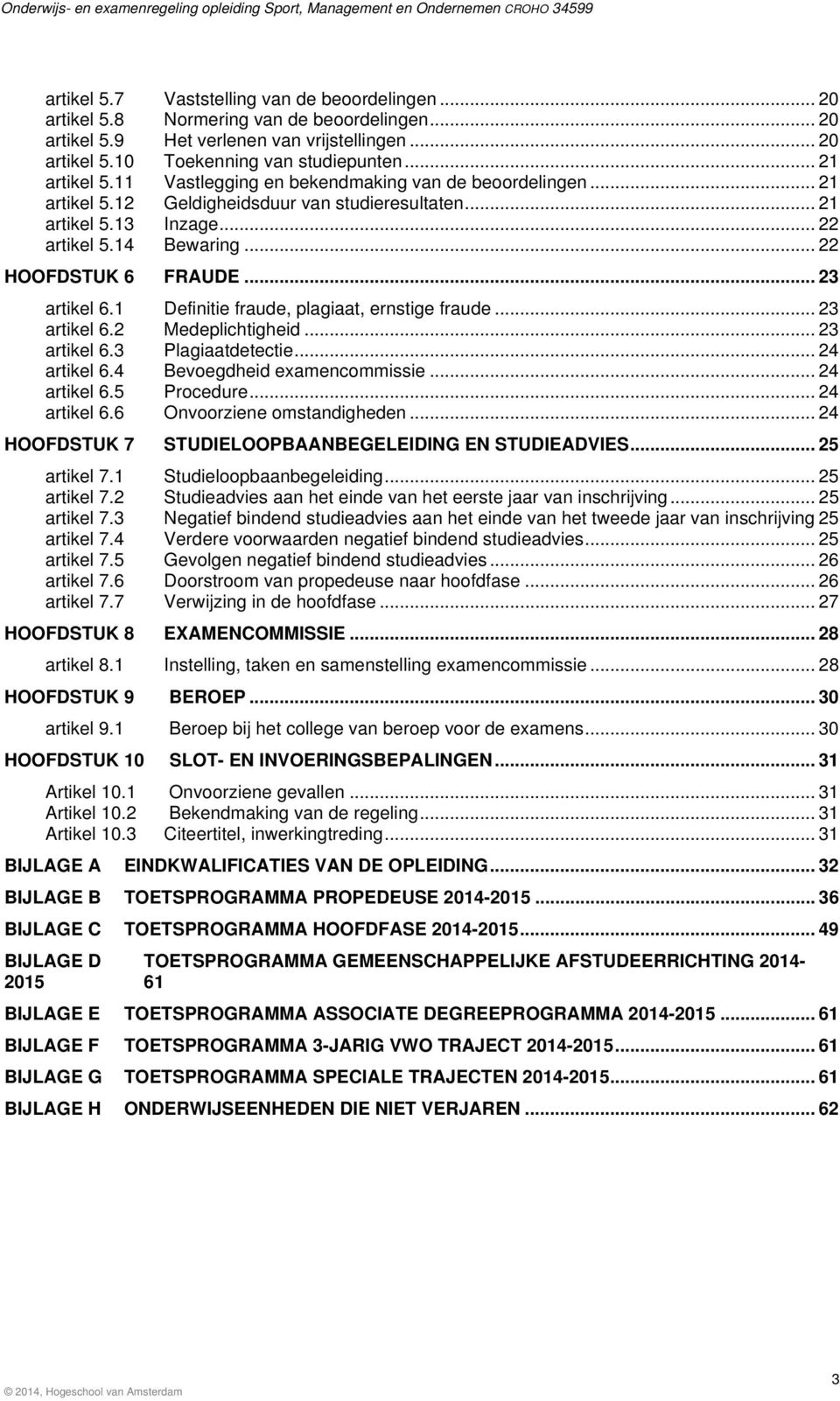 .. 22 HOOFDSTUK 6 FRAUDE... 23 artikel 6.1 Definitie fraude, plagiaat, ernstige fraude... 23 artikel 6.2 Medeplichtigheid... 23 artikel 6.3 Plagiaatdetectie... 24 artikel 6.