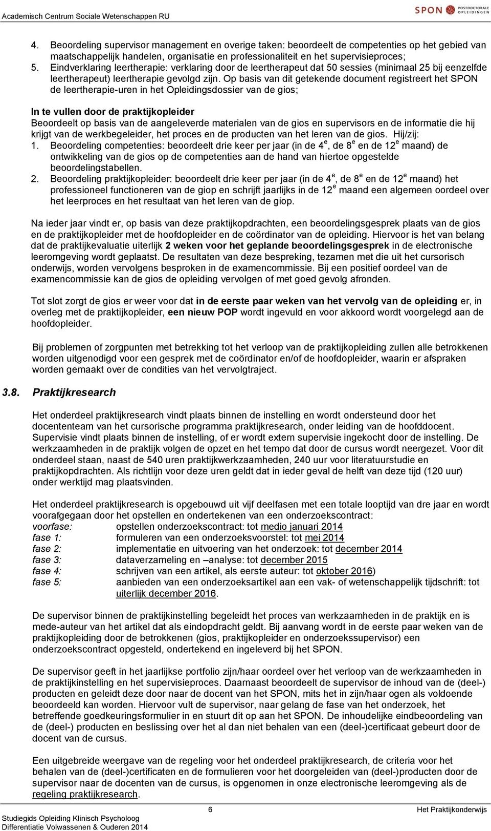 Op basis van dit getekende document registreert het SPON de leertherapie-uren in het Opleidingsdossier van de gios; In te vullen door de praktijkopleider Beoordeelt op basis van de aangeleverde