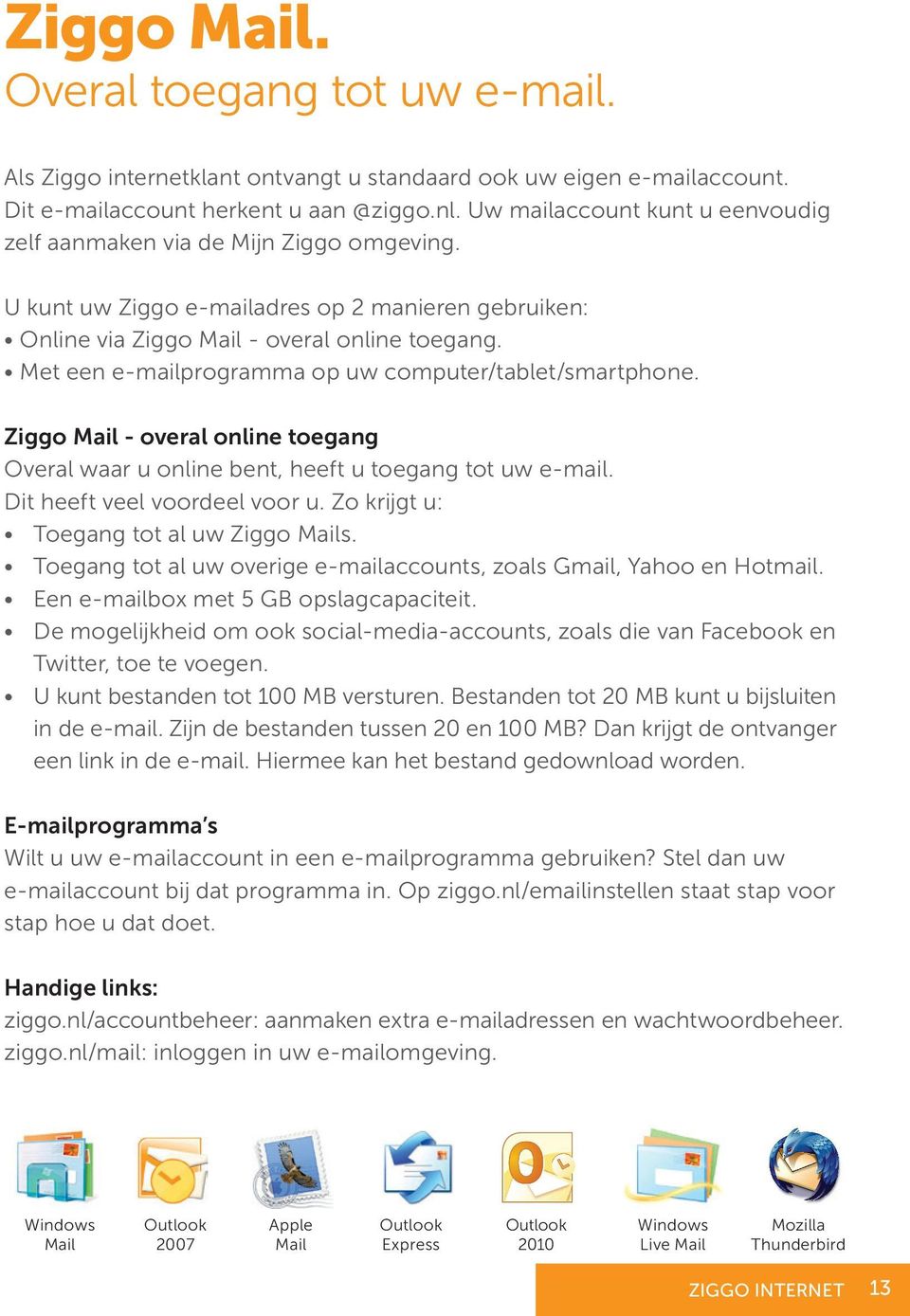 Met een e-mailprogramma op uw computer/tablet/smartphone. Ziggo Mail - overal online toegang Overal waar u online bent, heeft u toegang tot uw e-mail. Dit heeft veel voordeel voor u.