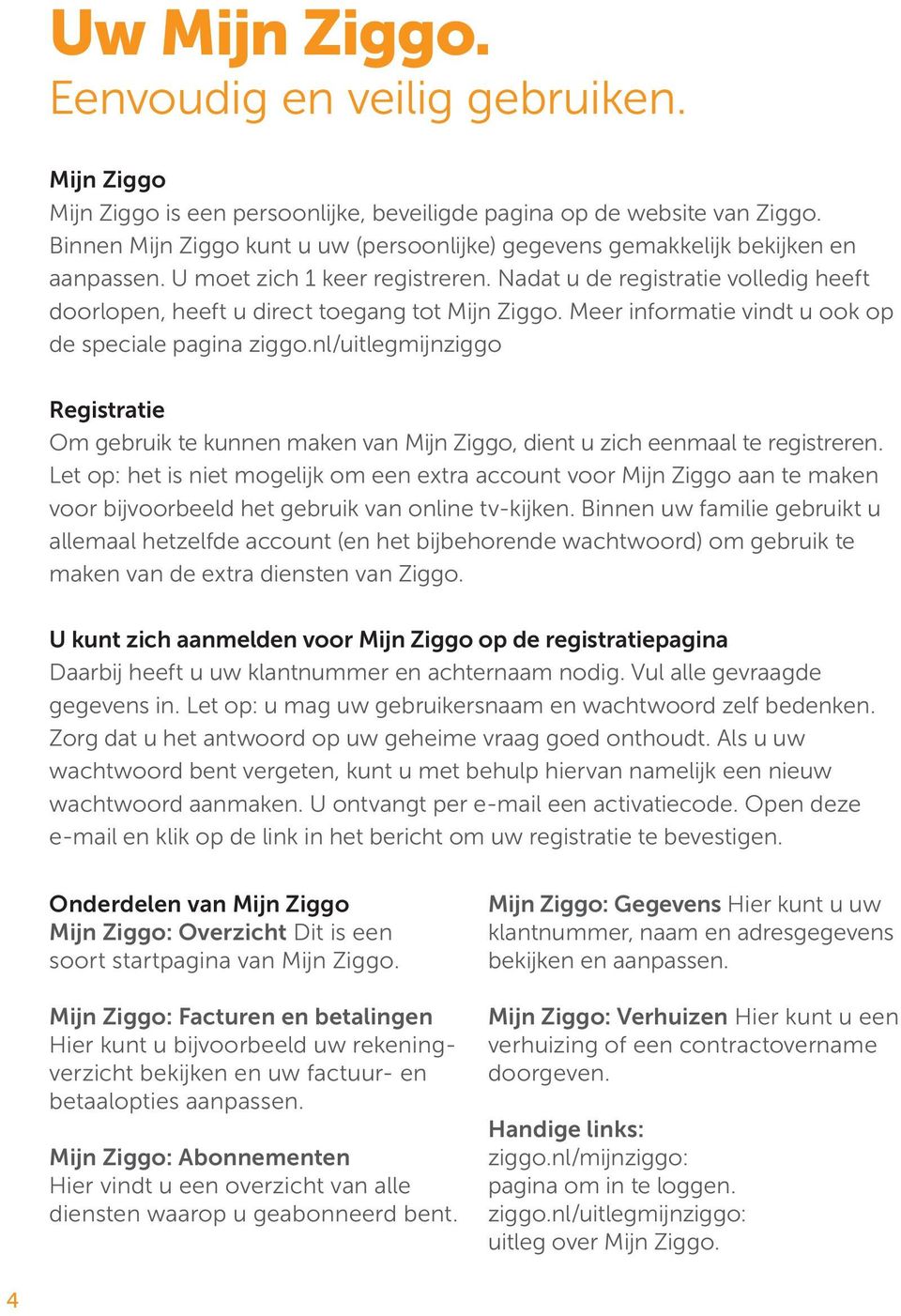 Nadat u de registratie volledig heeft doorlopen, heeft u direct toegang tot Mijn Ziggo. Meer informatie vindt u ook op de speciale pagina ziggo.