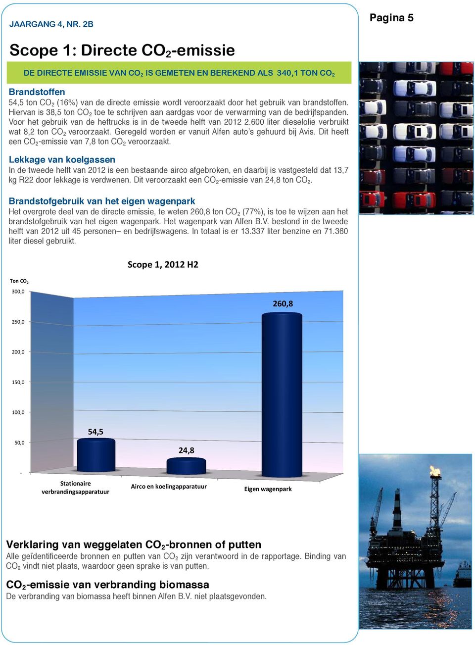 gebruik van brandstoffen. Hiervan is 38,5 ton CO 2 toe te schrijven aan aardgas voor de verwarming van de bedrijfspanden. Voor het gebruik van de heftrucks is in de tweede helft van 2012 2.