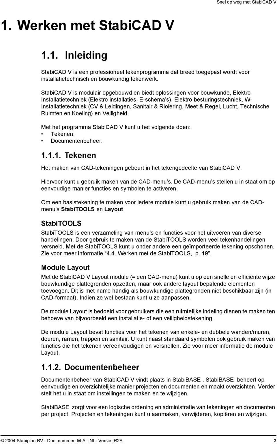 Leidingen, Sanitair & Riolering, Meet & Regel, Lucht, Technische Ruimten en Koeling) en Veiligheid. Met het programma StabiCAD V kunt u het volgende doen: Tekenen. Documentenbeheer. 1.