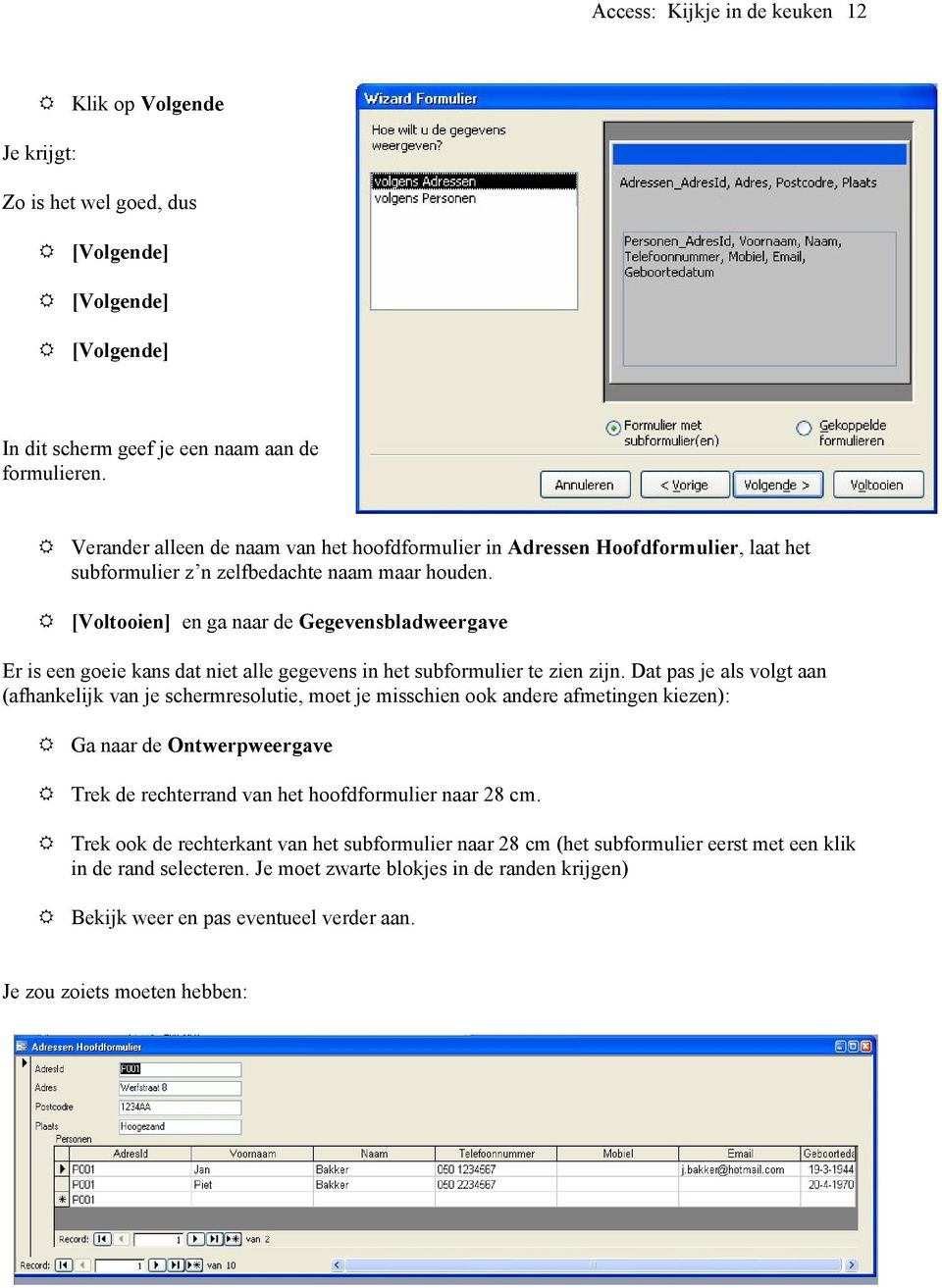 [Voltooien] en ga naar de Gegevensbladweergave Er is een goeie kans dat niet alle gegevens in het subformulier te zien zijn.