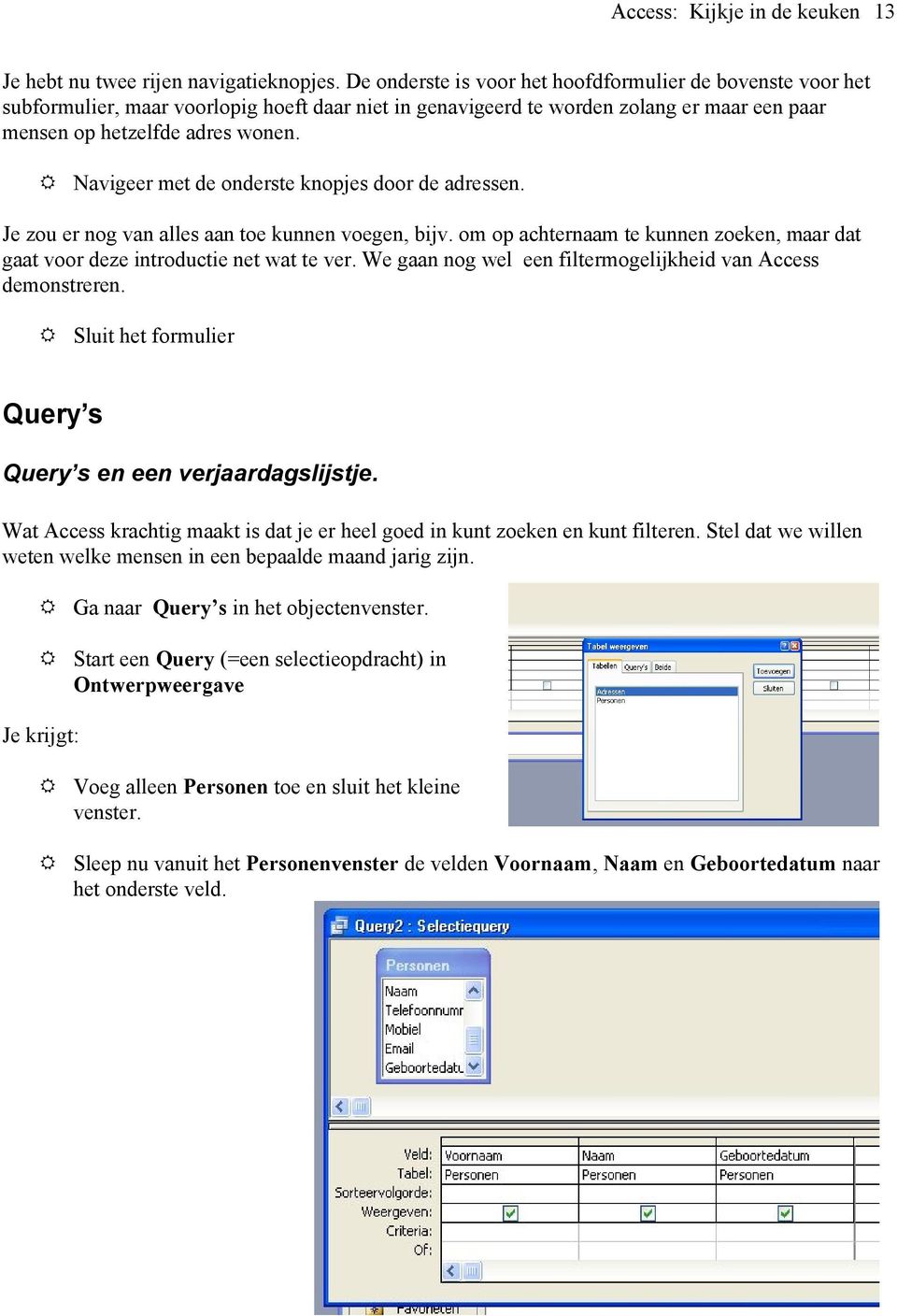 Navigeer met de onderste knopjes door de adressen. Je zou er nog van alles aan toe kunnen voegen, bijv. om op achternaam te kunnen zoeken, maar dat gaat voor deze introductie net wat te ver.