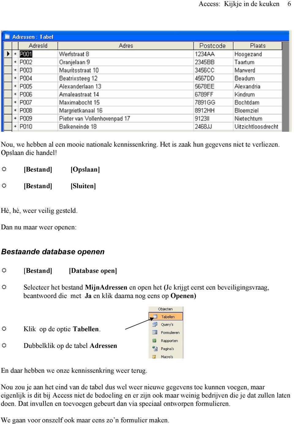 Dan nu maar weer openen: Bestaande database openen [Bestand] [Database open] Selecteer het bestand MijnAdressen en open het (Je krijgt eerst een beveiligingsvraag, beantwoord die met Ja en klik