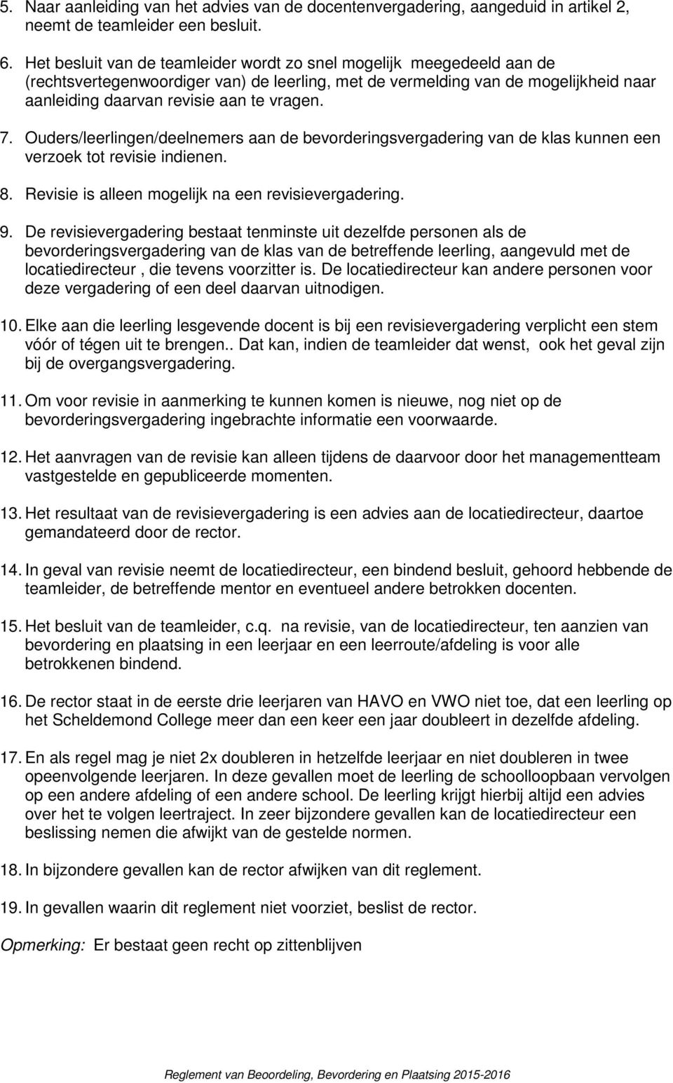 7. Ouders/leerlingen/deelnemers aan de bevorderingsvergadering van de klas kunnen een verzoek tot revisie indienen. 8. Revisie is alleen mogelijk na een revisievergadering. 9.