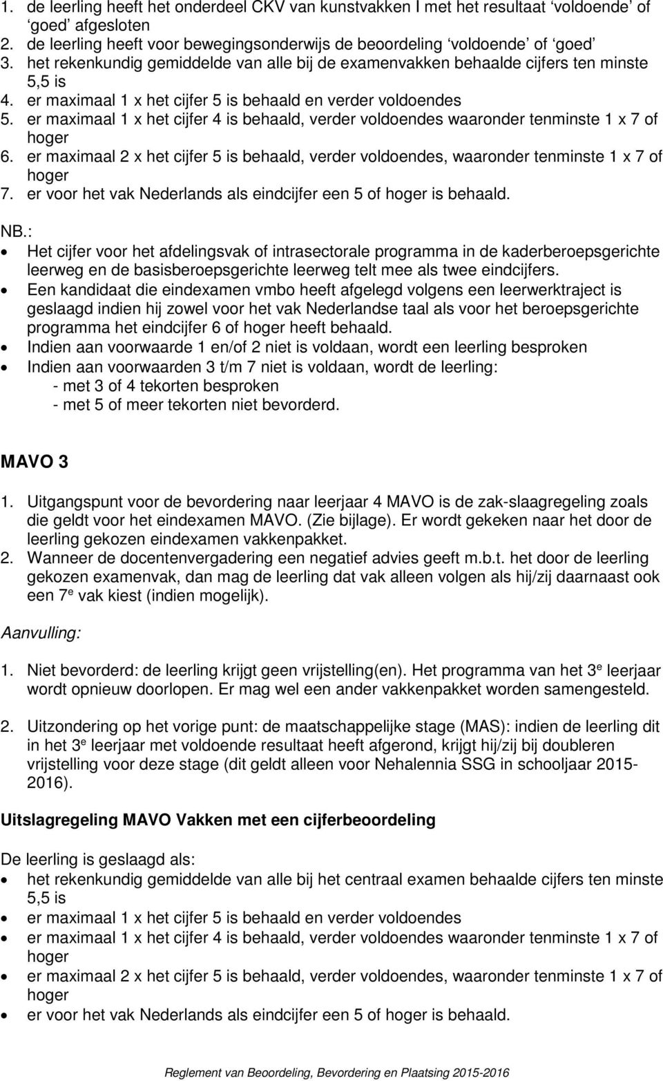 er maximaal 1 x het cijfer 4 is behaald, verder voldoendes waaronder tenminste 1 x 7 of hoger 6. er maximaal 2 x het cijfer 5 is behaald, verder voldoendes, waaronder tenminste 1 x 7 of hoger 7.