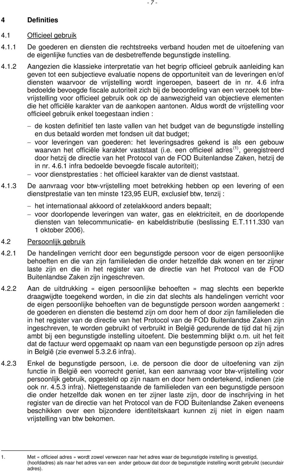 1 De goederen en diensten die rechtstreeks verband houden met de uitoefening van de eigenlijke functies van de desbetreffende begunstigde instelling. 4.1.2 Aangezien die klassieke interpretatie van