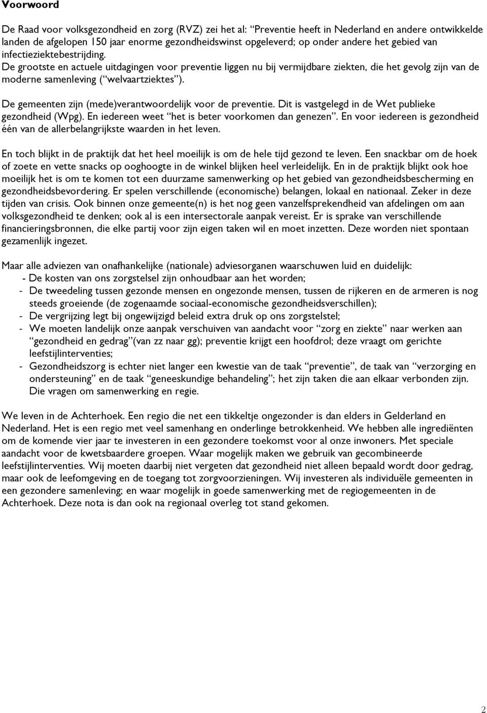 De gemeenten zijn (mede)verantwoordelijk voor de preventie. Dit is vastgelegd in de Wet publieke gezondheid (Wpg). En iedereen weet het is beter voorkomen dan genezen.