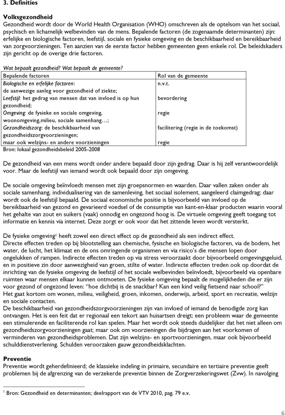 Ten aanzien van de eerste factor hebben gemeenten geen enkele rol. De beleidskaders zijn gericht op de overige drie factoren. Wat bepaalt gezondheid? Wat bepaalt de gemeente?