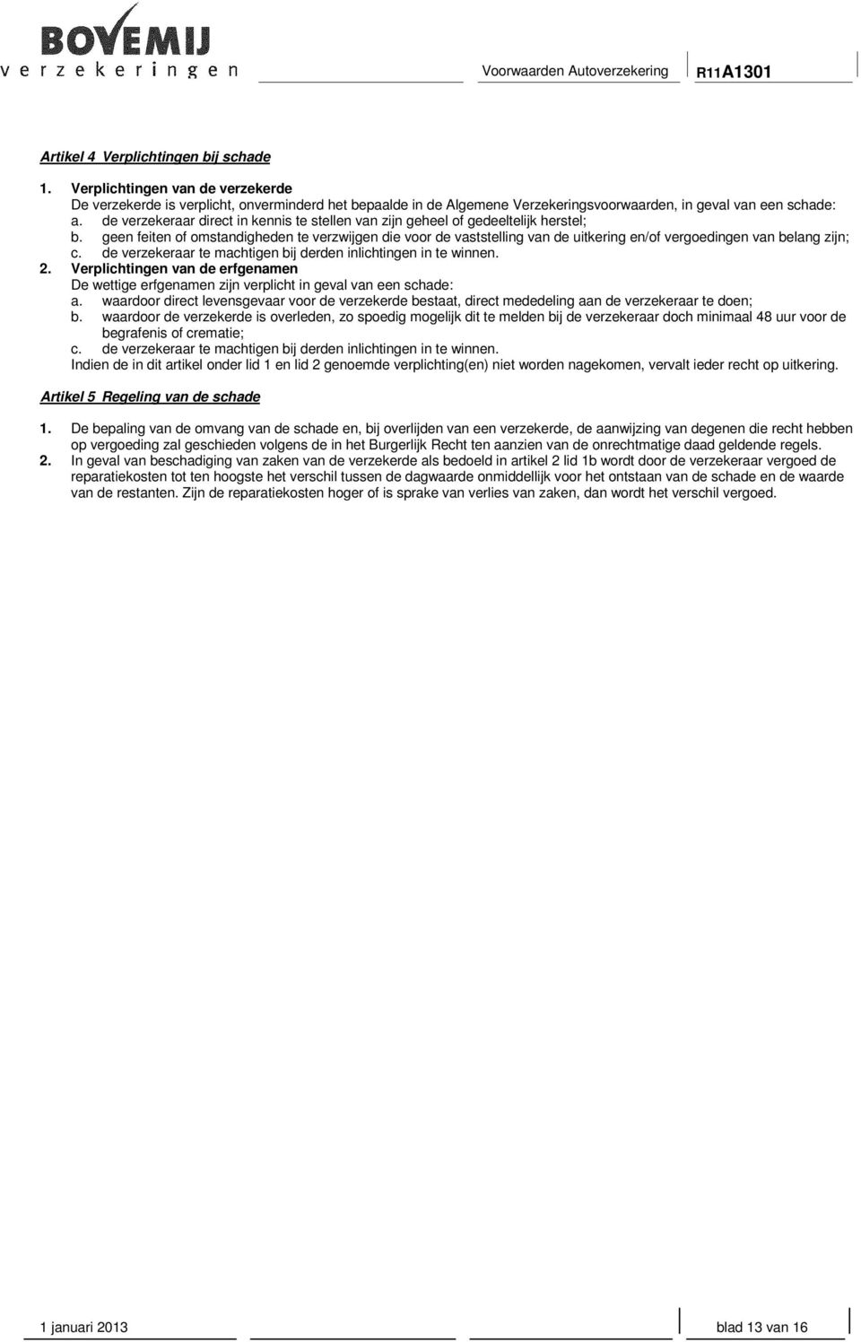 geen feiten of omstandigheden te verzwijgen die voor de vaststelling van de uitkering en/of vergoedingen van belang zijn; c. de verzekeraar te machtigen bij derden inlichtingen in te winnen. 2.