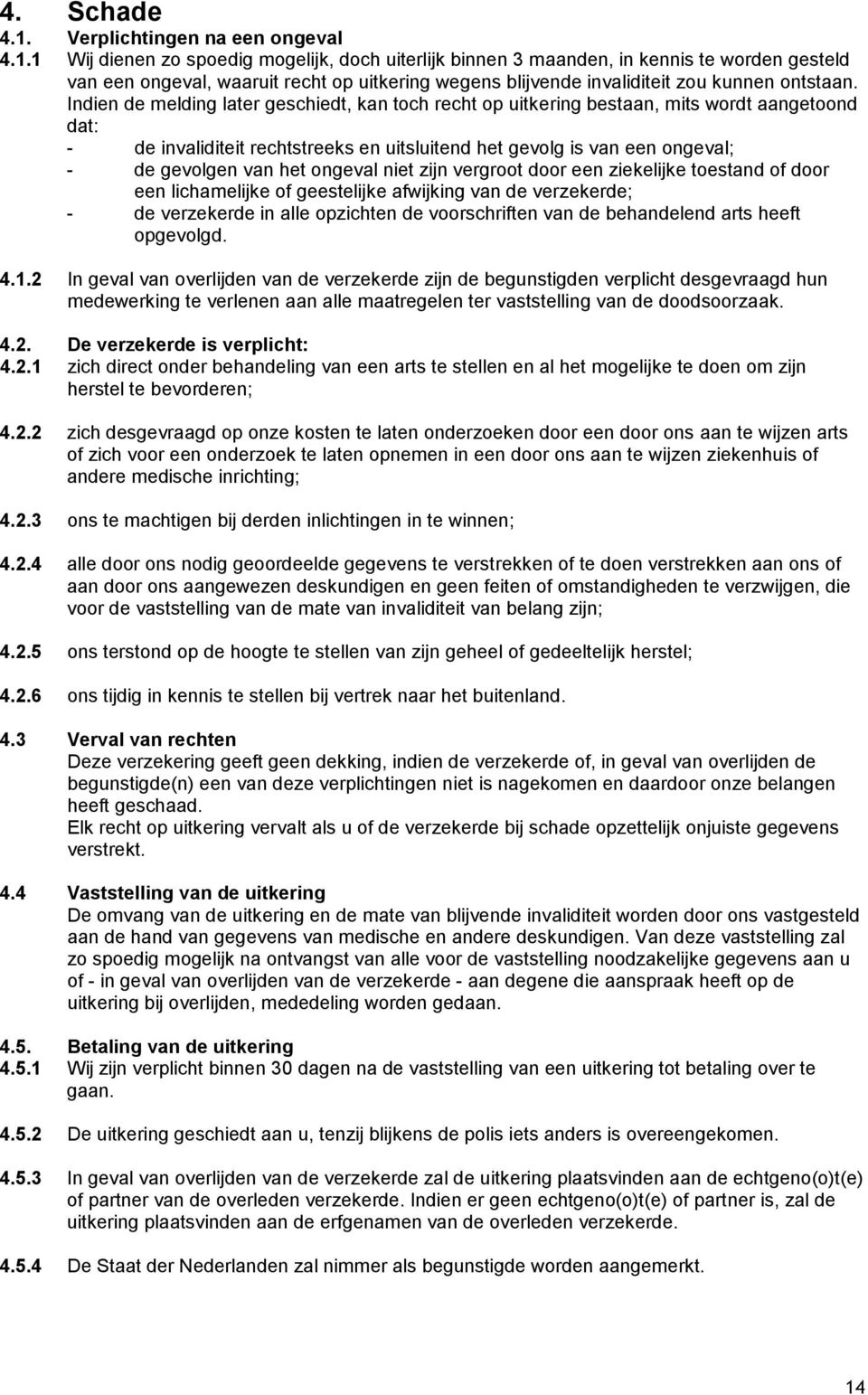 1 Wij dienen zo spoedig mogelijk, doch uiterlijk binnen 3 maanden, in kennis te worden gesteld van een ongeval, waaruit recht op uitkering wegens blijvende invaliditeit zou kunnen ontstaan.