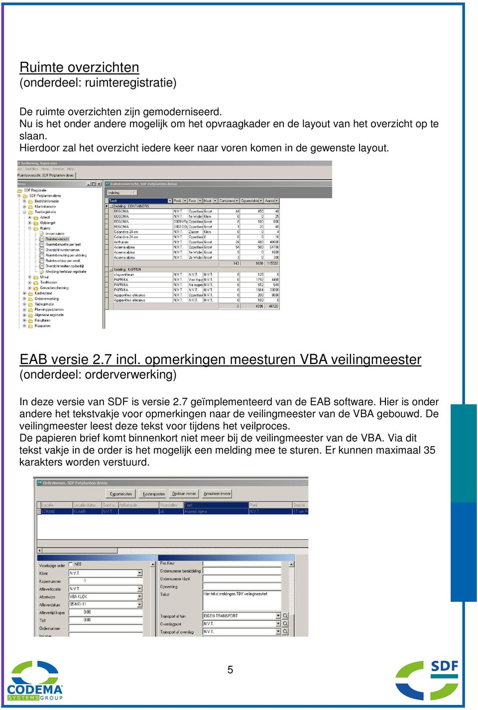 opmerkingen meesturen VBA veilingmeester (onderdeel: orderverwerking) In deze versie van SDF is versie 2.7 geïmplementeerd van de EAB software.