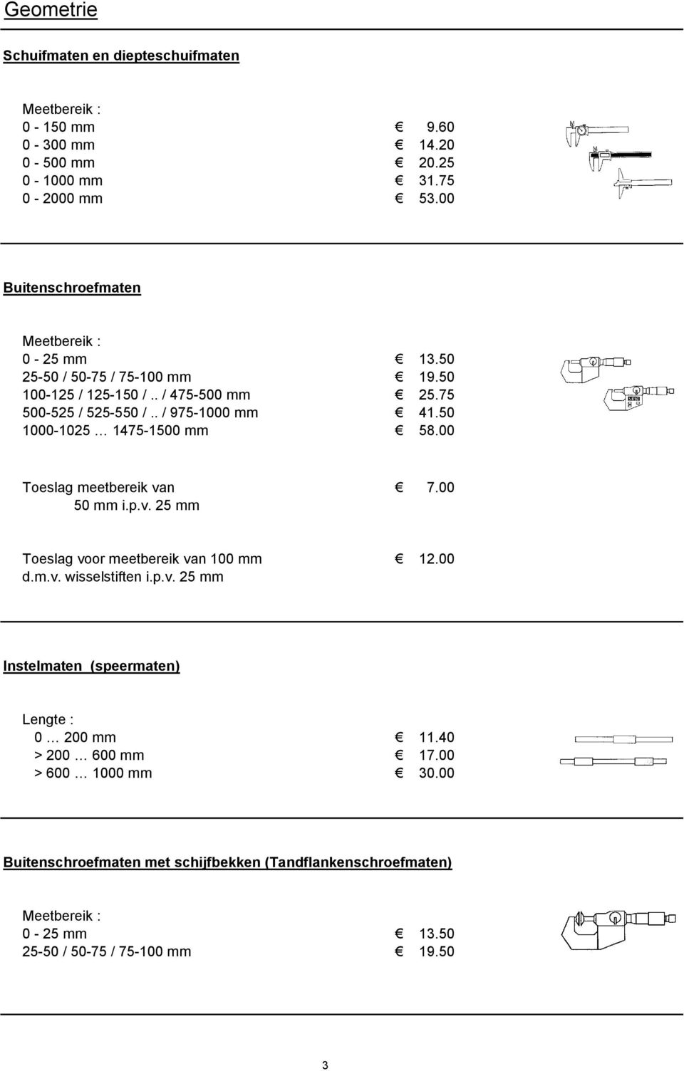 50 1000-1025 1475-1500 mm 58.00 Toeslag meetbereik van 7.00 50 mm i.p.v. 25 mm Toeslag voor meetbereik van 100 mm 12.00 d.m.v. wisselstiften i.p.v. 25 mm Instelmaten (speermaten) Lengte : 0 200 mm 11.