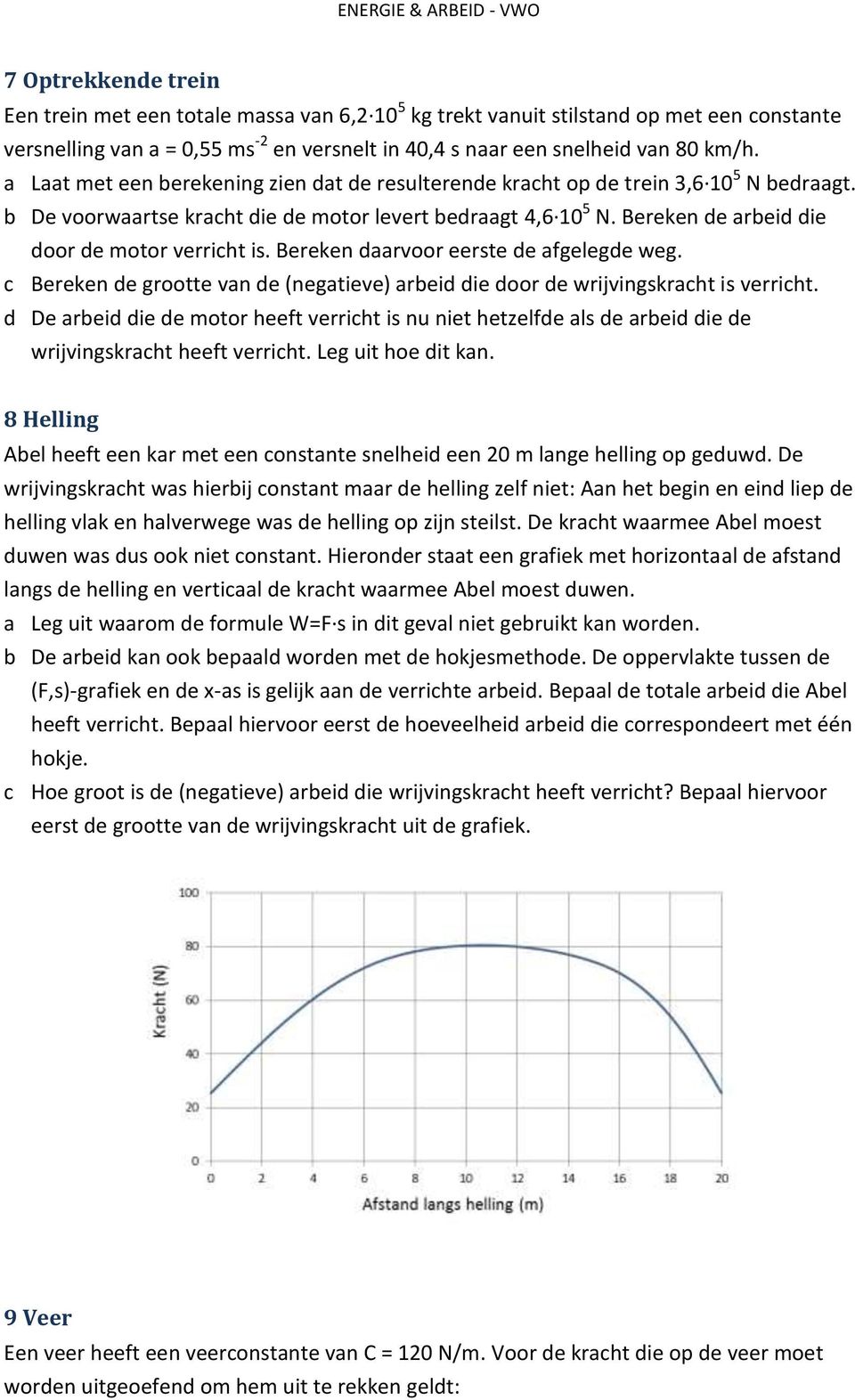 Bereken de arbeid die door de motor verricht is. Bereken daarvoor eerste de afgelegde weg. c Bereken de grootte van de (negatieve) arbeid die door de wrijvingskracht is verricht.