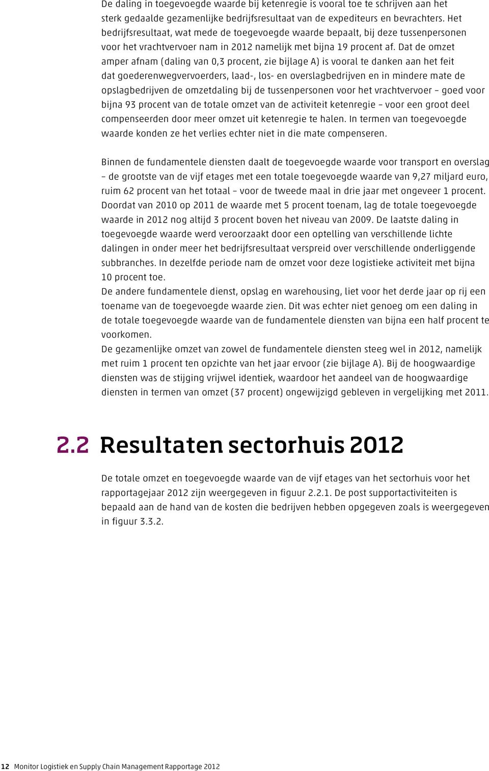 Dat de omzet amper afnam (daling van 0,3 procent, zie bijlage A) is vooral te danken aan het feit dat goederenwegvervoerders, laad-, los- en overslagbedrijven en in mindere mate de opslagbedrijven de