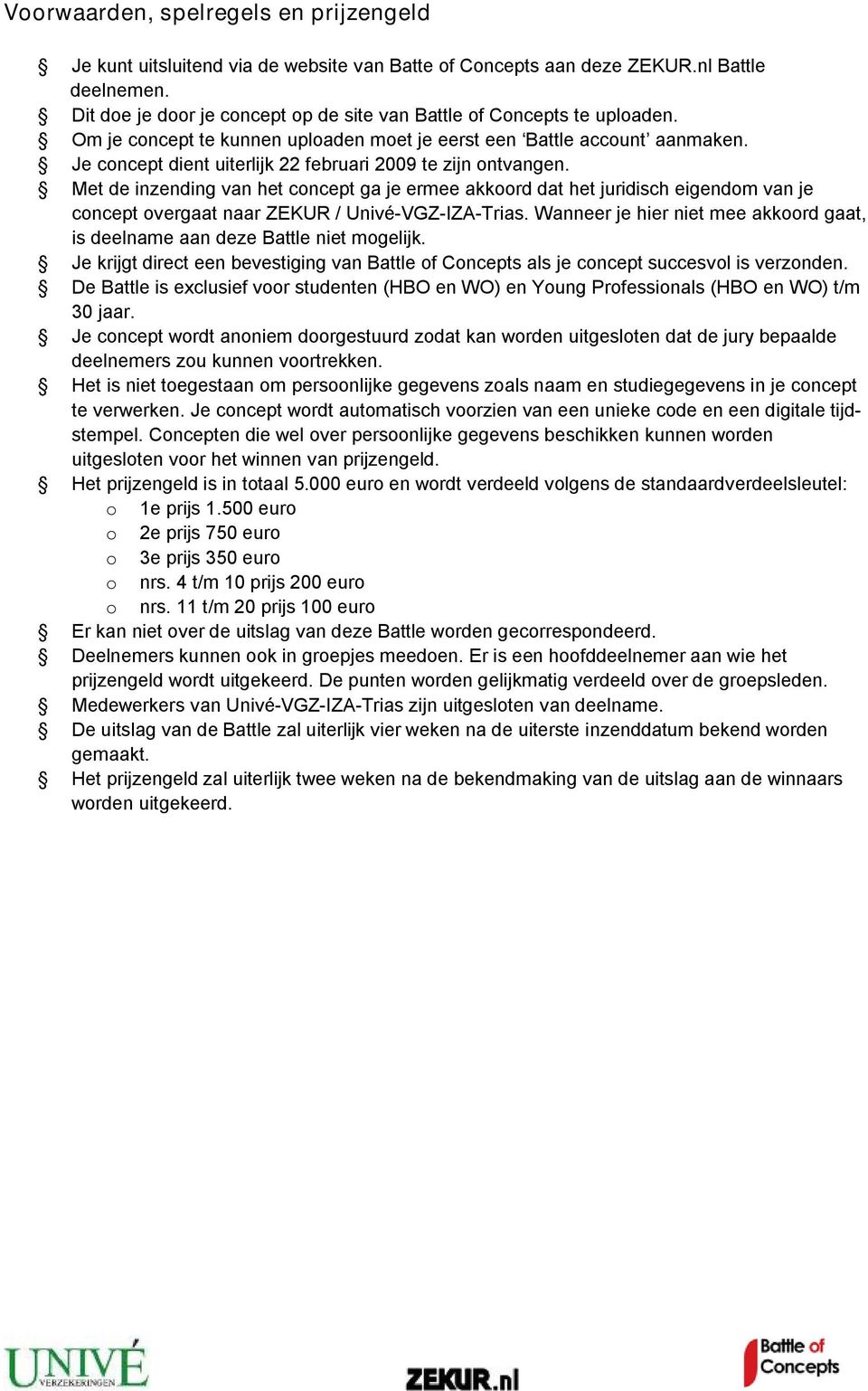 Je concept dient uiterlijk 22 februari 2009 te zijn ontvangen. Met de inzending van het concept ga je ermee akkoord dat het juridisch eigendom van je concept overgaat naar ZEKUR / Univé-VGZ-IZA-Trias.