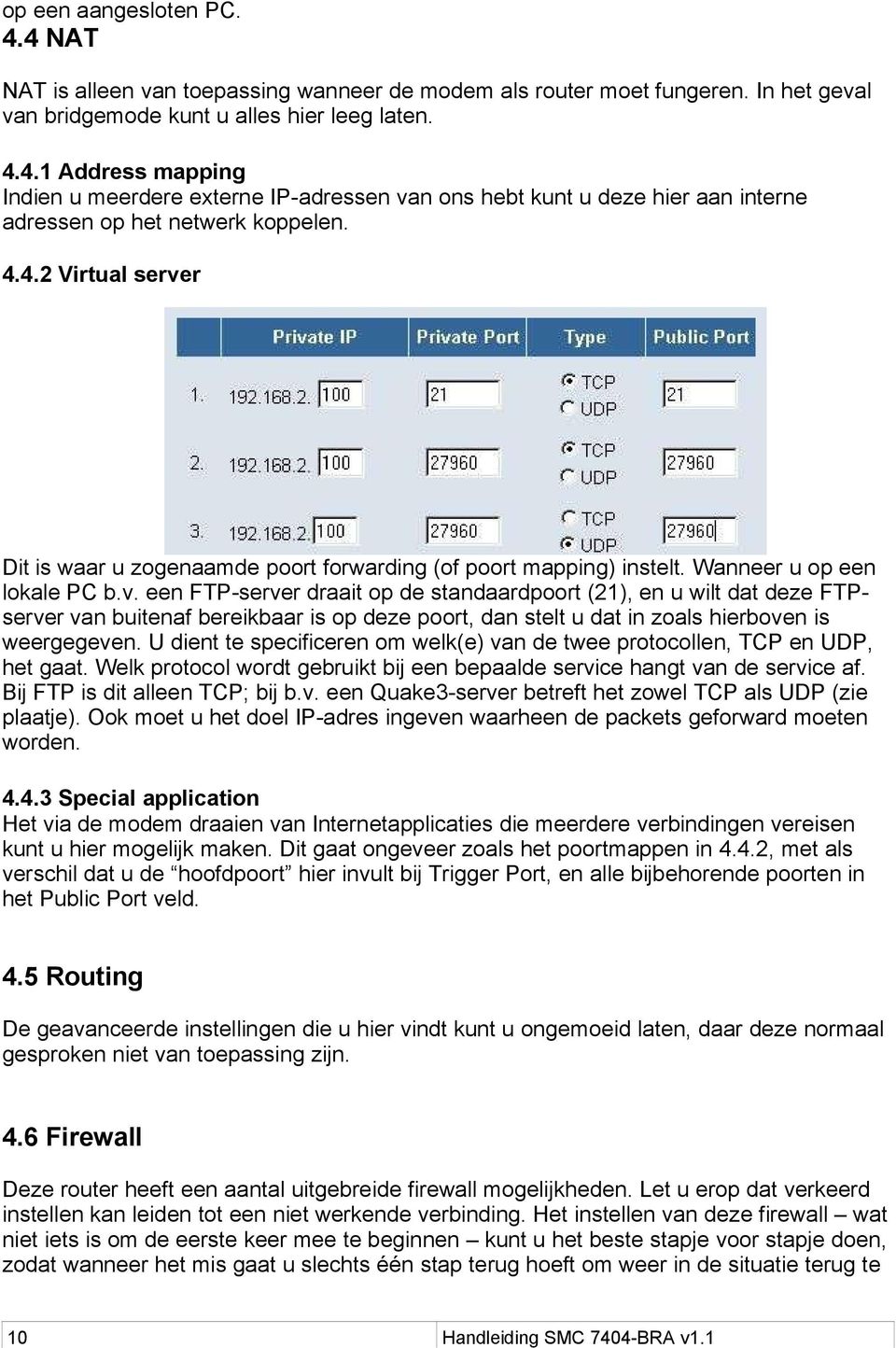 U dient te specificeren om welk(e) van de twee protocollen, TCP en UDP, het gaat. Welk protocol wordt gebruikt bij een bepaalde service hangt van de service af. Bij FTP is dit alleen TCP; bij b.v. een Quake3-server betreft het zowel TCP als UDP (zie plaatje).