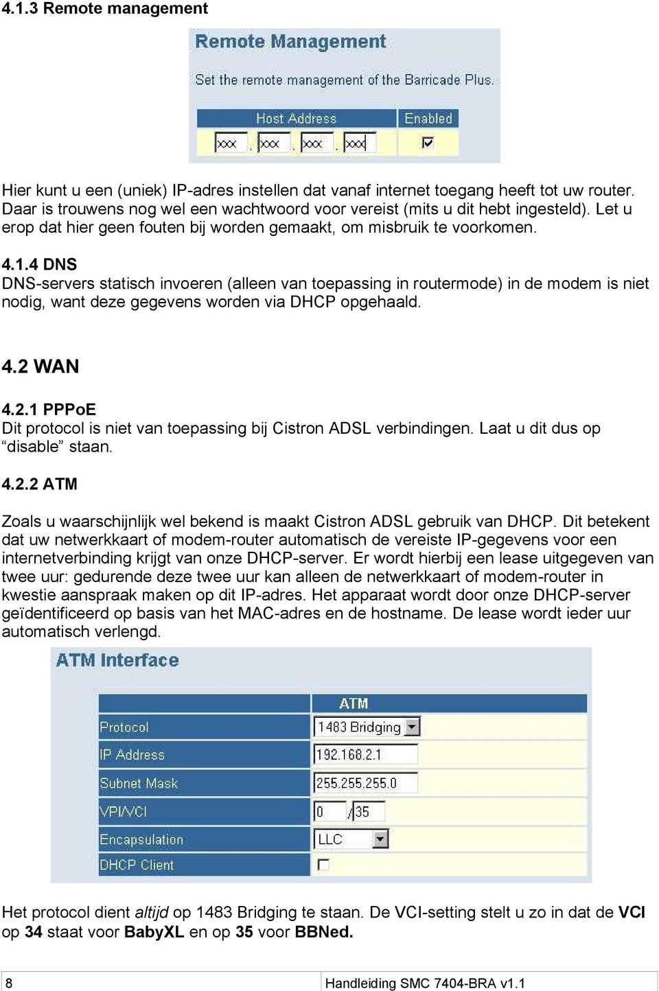 4 DNS DNS-servers statisch invoeren (alleen van toepassing in routermode) in de modem is niet nodig, want deze gegevens worden via DHCP opgehaald. 4.2 