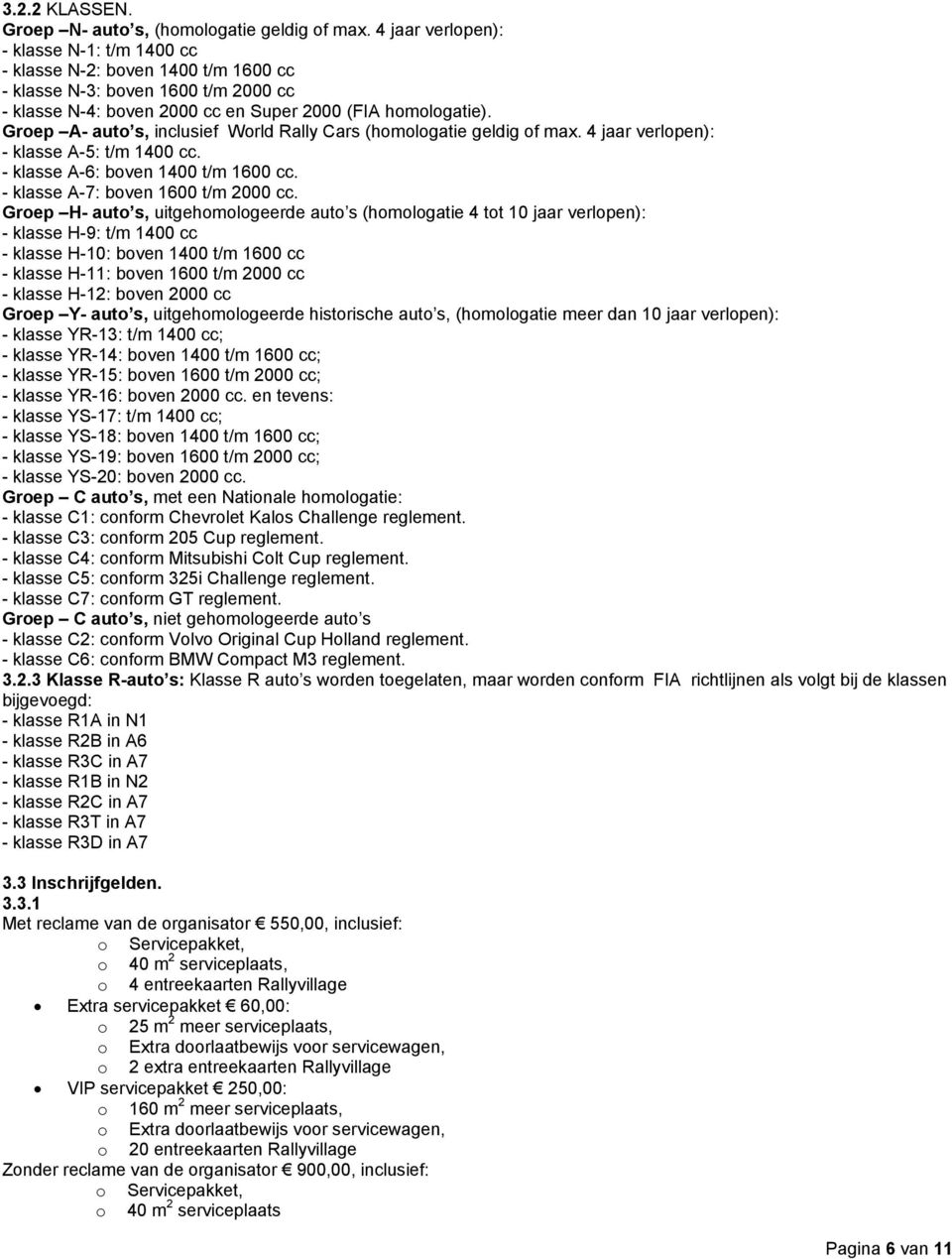 Groep A- auto s, inclusief World Rally Cars (homologatie geldig of max. 4 jaar verlopen): - klasse A-5: t/m 1400 cc. - klasse A-6: boven 1400 t/m 1600 cc. - klasse A-7: boven 1600 t/m 2000 cc.