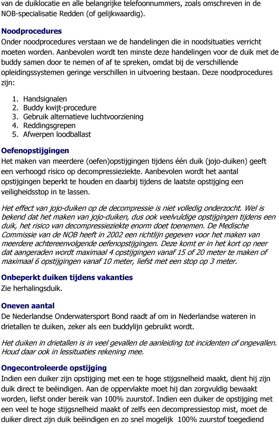 Aanbevolen wordt ten minste deze handelingen voor de duik met de buddy samen door te nemen of af te spreken, omdat bij de verschillende opleidingssystemen geringe verschillen in uitvoering bestaan.