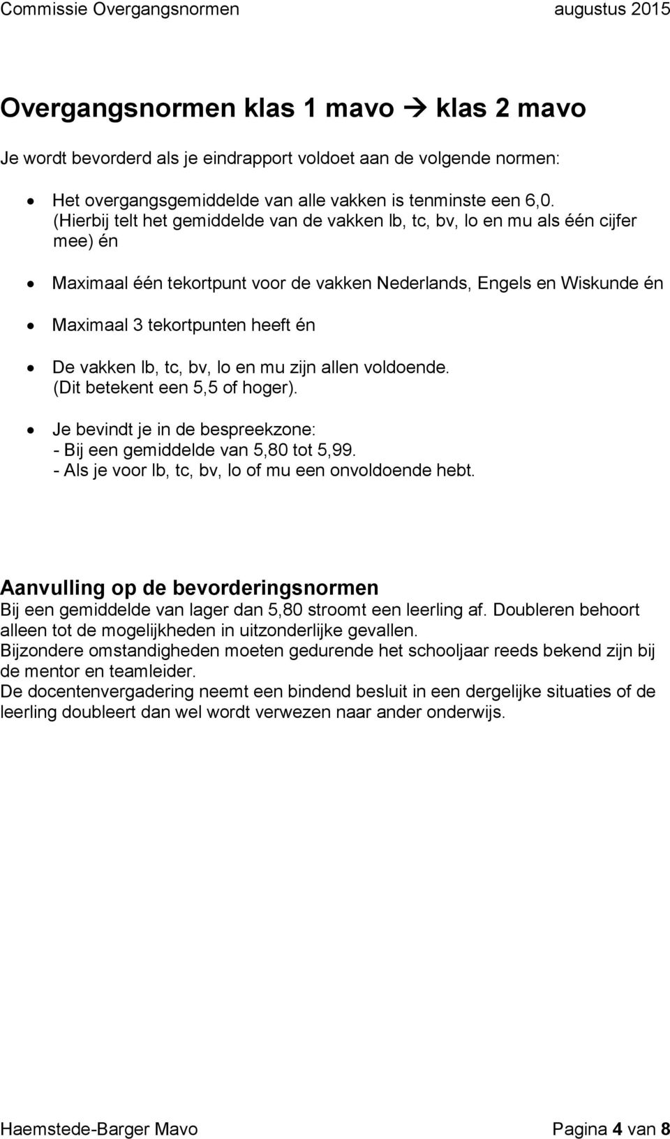 vakken lb, tc, bv, lo en mu zijn allen voldoende. (Dit betekent een 5,5 of hoger). Je bevindt je in de bespreekzone: - Bij een gemiddelde van 5,80 tot 5,99.