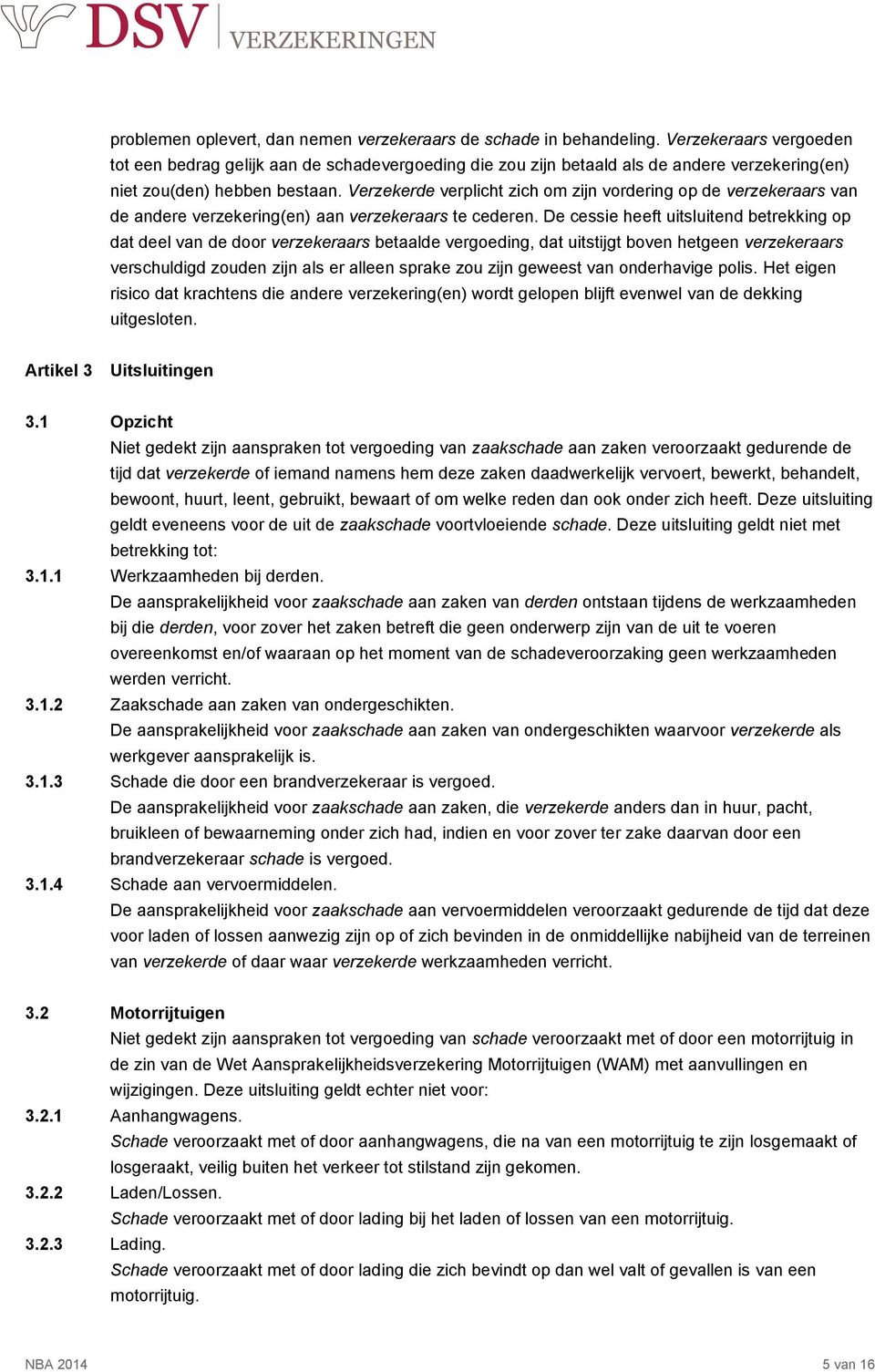 Verzekerde verplicht zich om zijn vordering op de verzekeraars van de andere verzekering(en) aan verzekeraars te cederen.