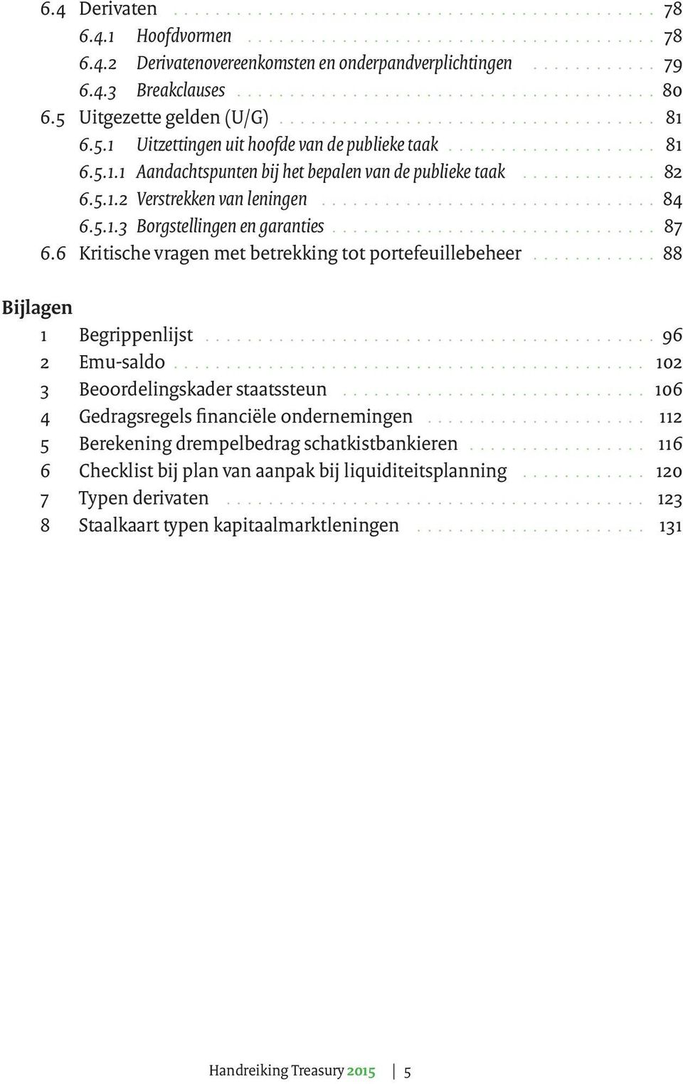 6 Kritische vragen met betrekking tot portefeuillebeheer 88 Bijlagen 1 Begrippenlijst 96 2 Emu-saldo 102 3 Beoordelingskader staatssteun 106 4 Gedragsregels financiële ondernemingen