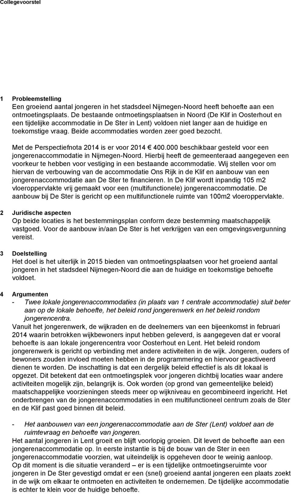 Beide accommodaties worden zeer goed bezocht. Met de Perspectiefnota 2014 is er voor 2014 400.000 beschikbaar gesteld voor een jongerenaccommodatie in Nijmegen-Noord.